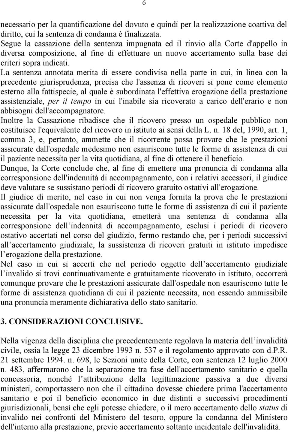 La sentenza annotata merita di essere condivisa nella parte in cui, in linea con la precedente giurisprudenza, precisa che l'assenza di ricoveri si pone come elemento esterno alla fattispecie, al