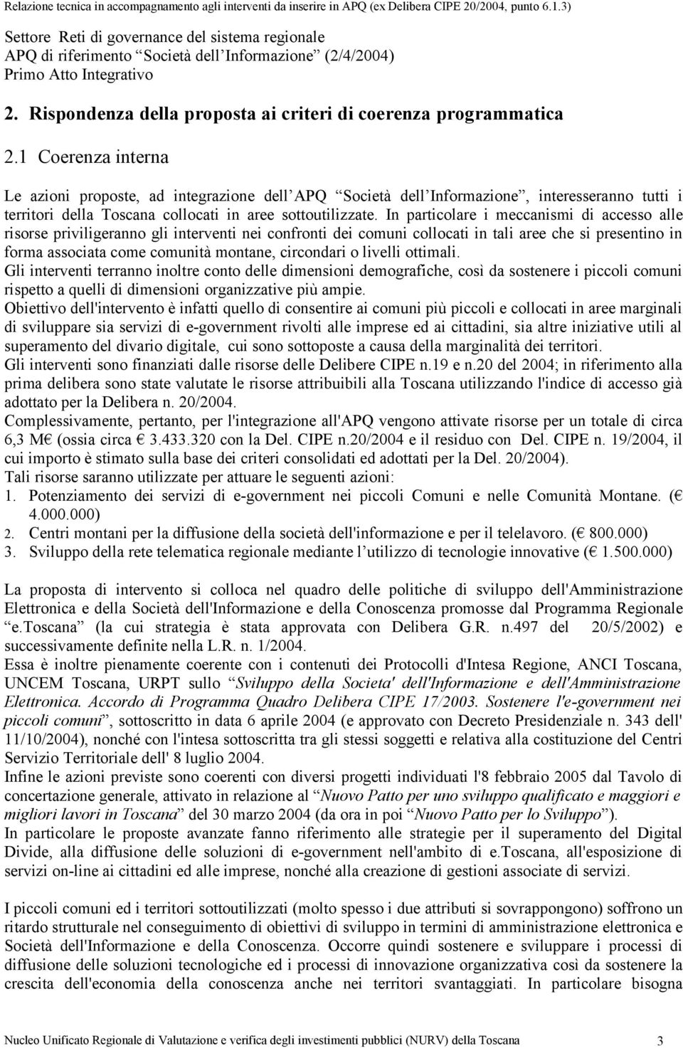 In particolare i meccanismi di accesso alle risorse priviligeranno gli interventi nei confronti dei comuni collocati in tali aree che si presentino in forma associata come comunità montane,