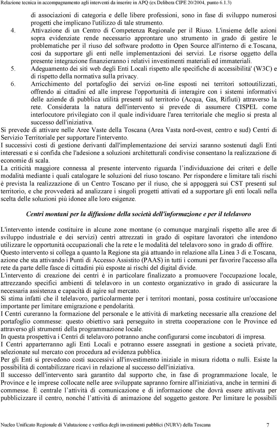 L'insieme delle azioni sopra evidenziate rende necessario approntare uno strumento in grado di gestire le problematiche per il riuso del software prodotto in Open Source all'interno di e.