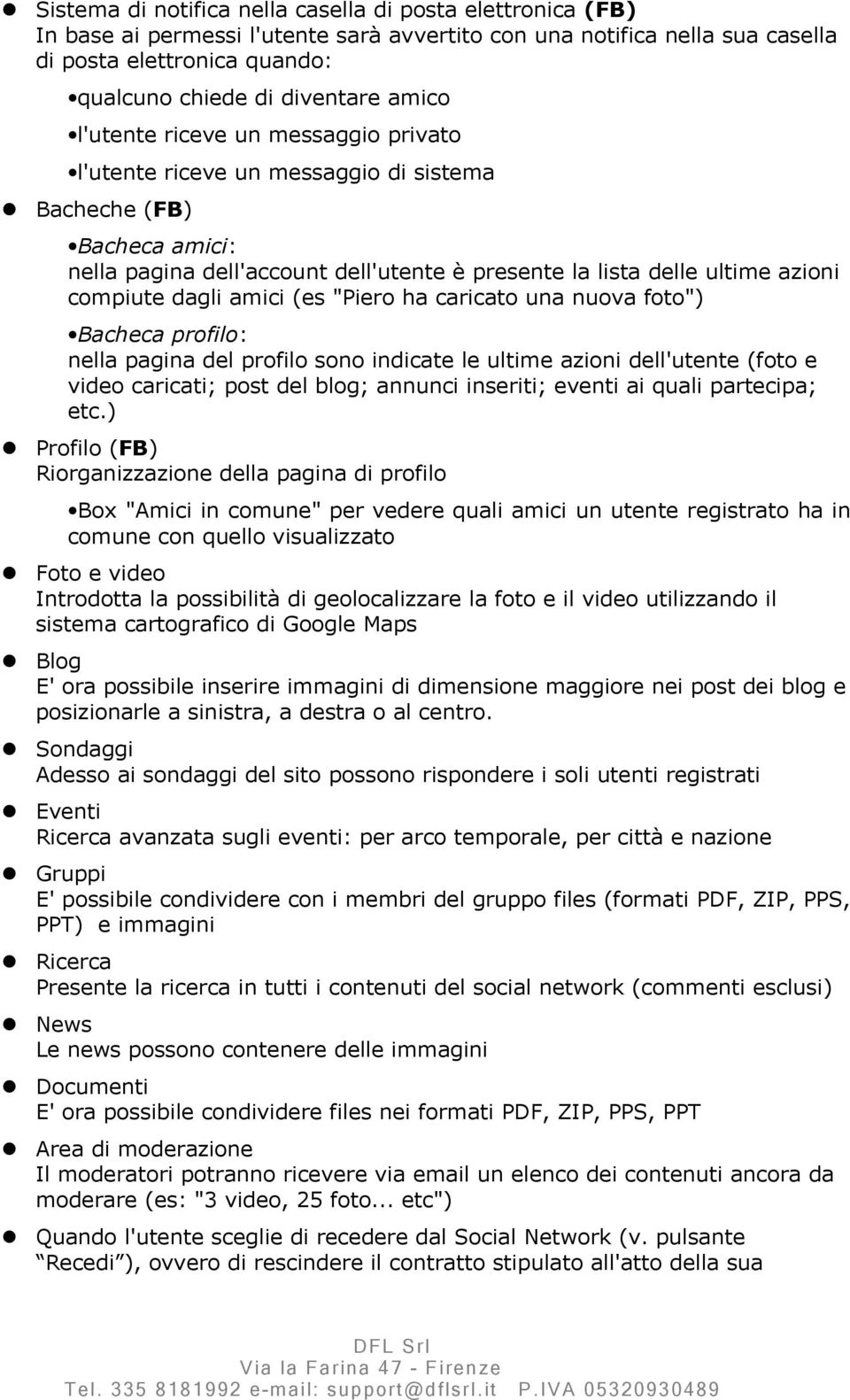 dagli amici (es "Piero ha caricato una nuova foto") Bacheca profilo: nella pagina del profilo sono indicate le ultime azioni dell'utente (foto e video caricati; post del blog; annunci inseriti;