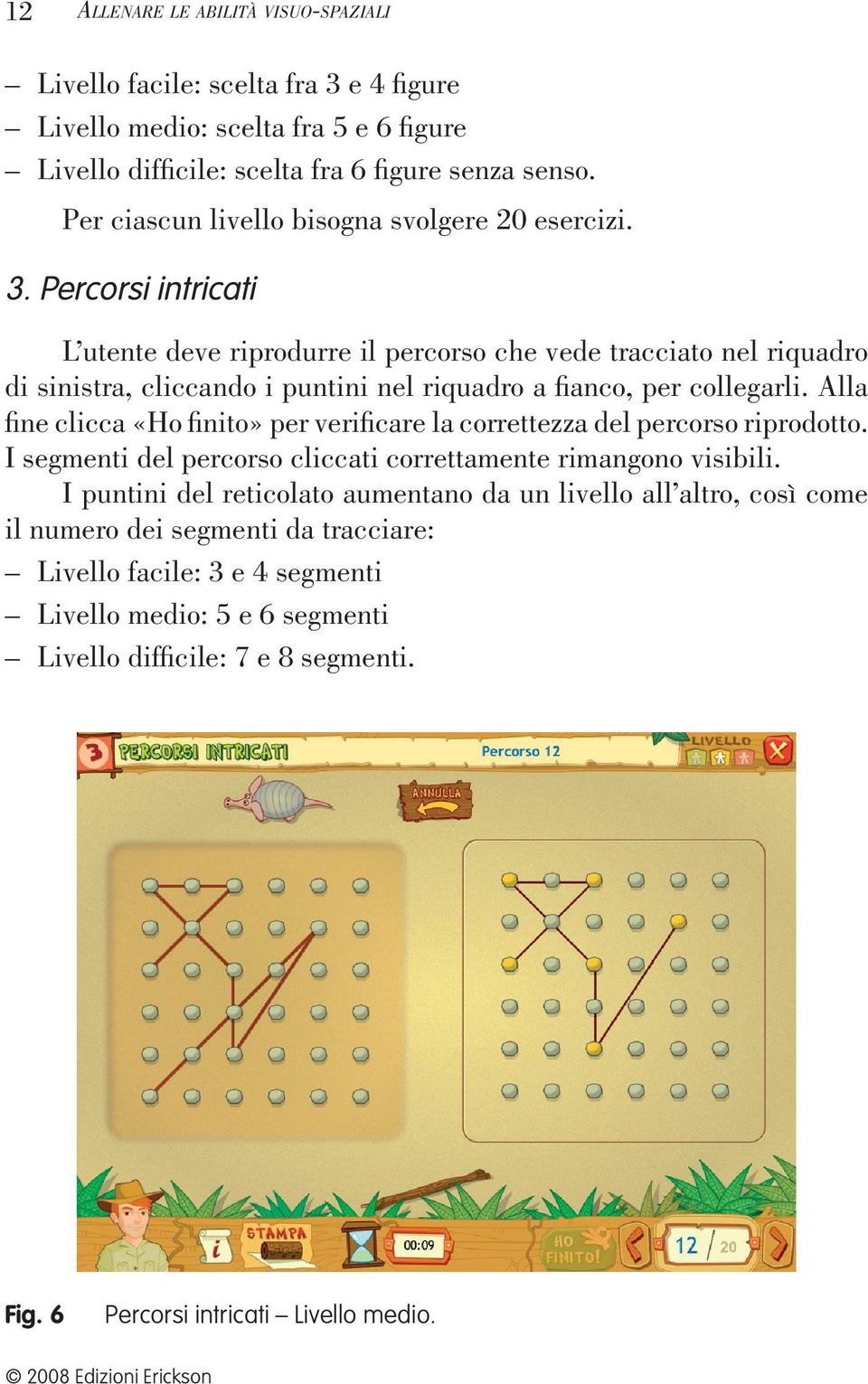 Percorsi intricati L utente deve riprodurre il percorso che vede tracciato nel riquadro di sinistra, cliccando i puntini nel riquadro a fianco, per collegarli.