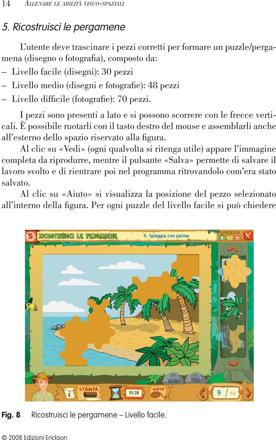 fotografie): 48 pezzi Livello difficile (fotografie): 70 pezzi. I pezzi sono presenti a lato e si possono scorrere con le frecce verticali.