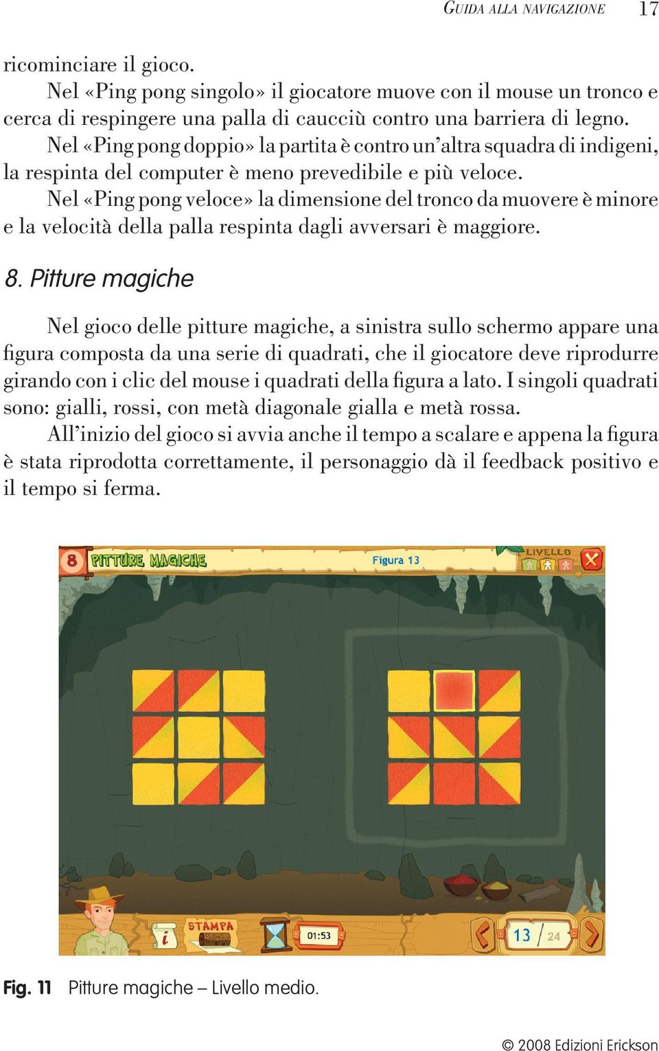 Nel «Ping pong veloce» la dimensione del tronco da muovere è minore e la velocità della palla respinta dagli avversari è maggiore. 8.