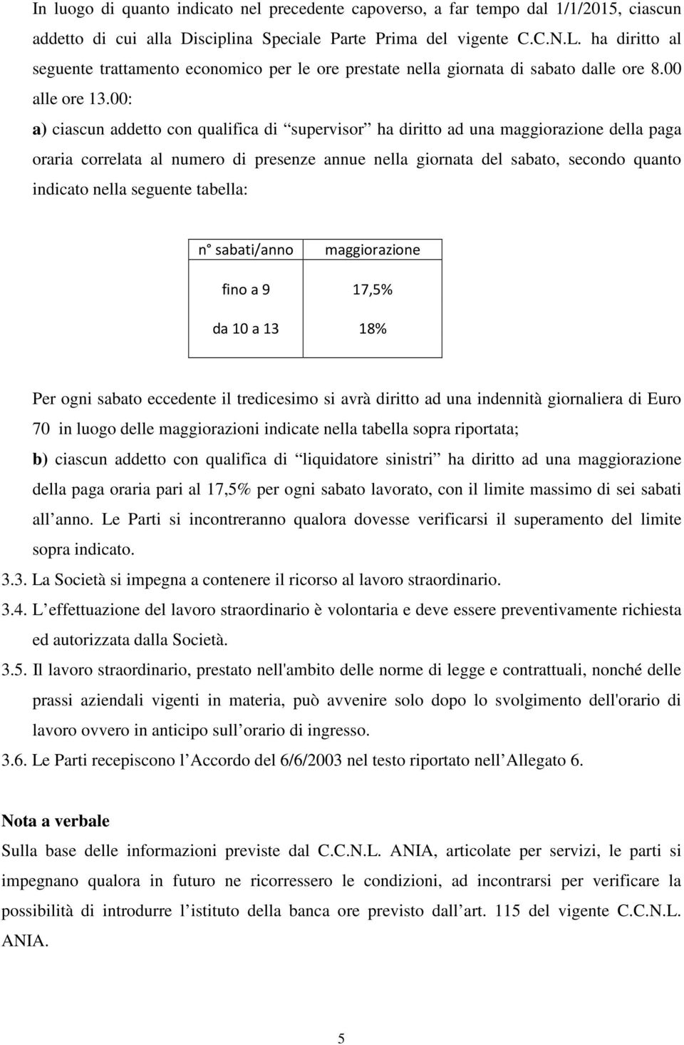 00: a) ciascun addetto con qualifica di supervisor ha diritto ad una maggiorazione della paga oraria correlata al numero di presenze annue nella giornata del sabato, secondo quanto indicato nella