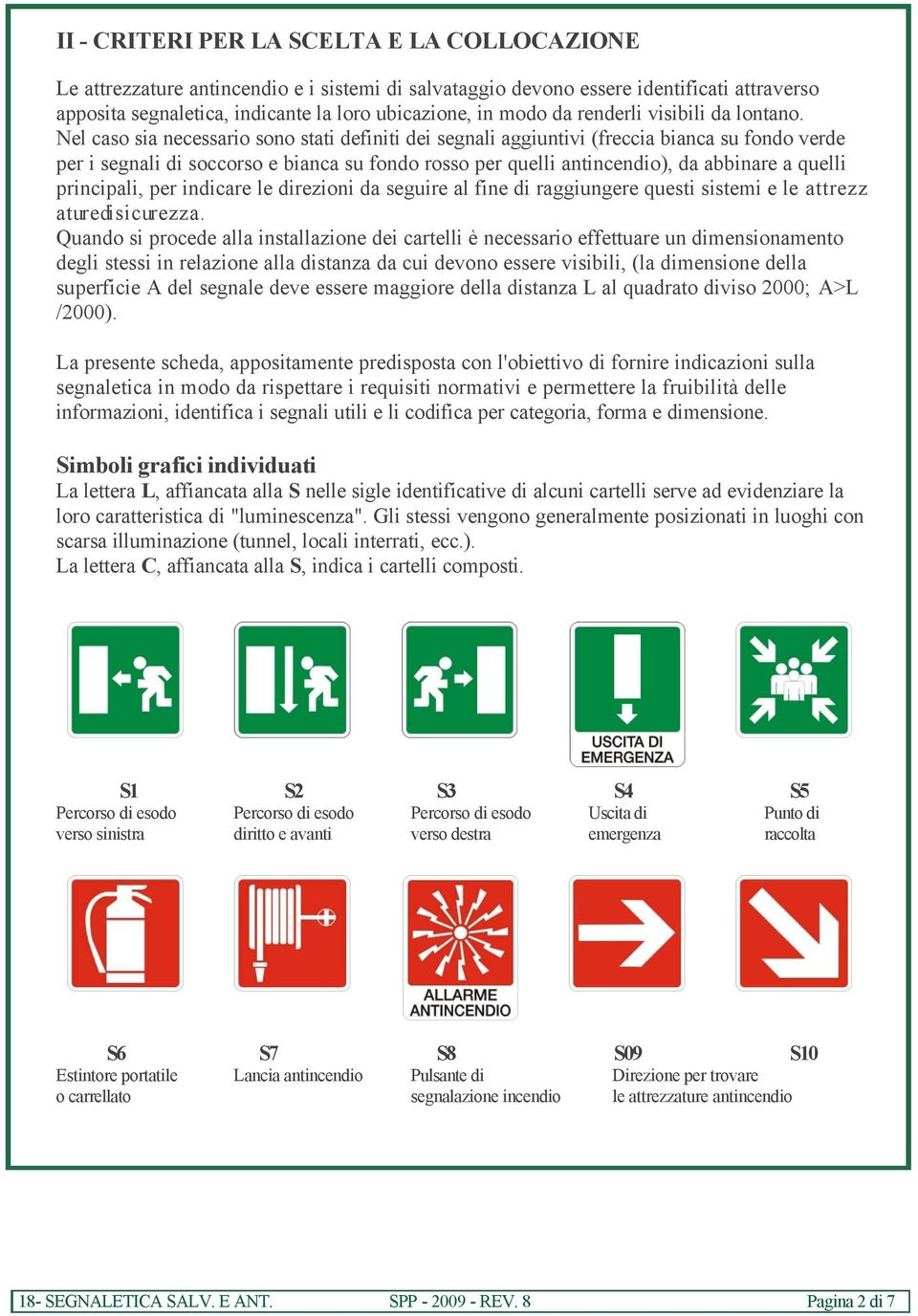 Nel caso sia necessario sono stati definiti dei segnali aggiuntivi (freccia bianca su fondo verde per i segnali di soccorso e bianca su fondo rosso per quelli antincendio), da abbinare a quelli