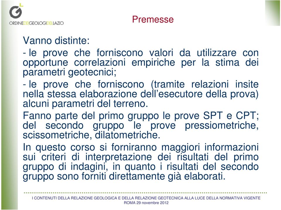 Fanno parte del primo gruppo le prove SPT e CPT; del secondo gruppo le prove pressiometriche, scissometriche, dilatometriche.