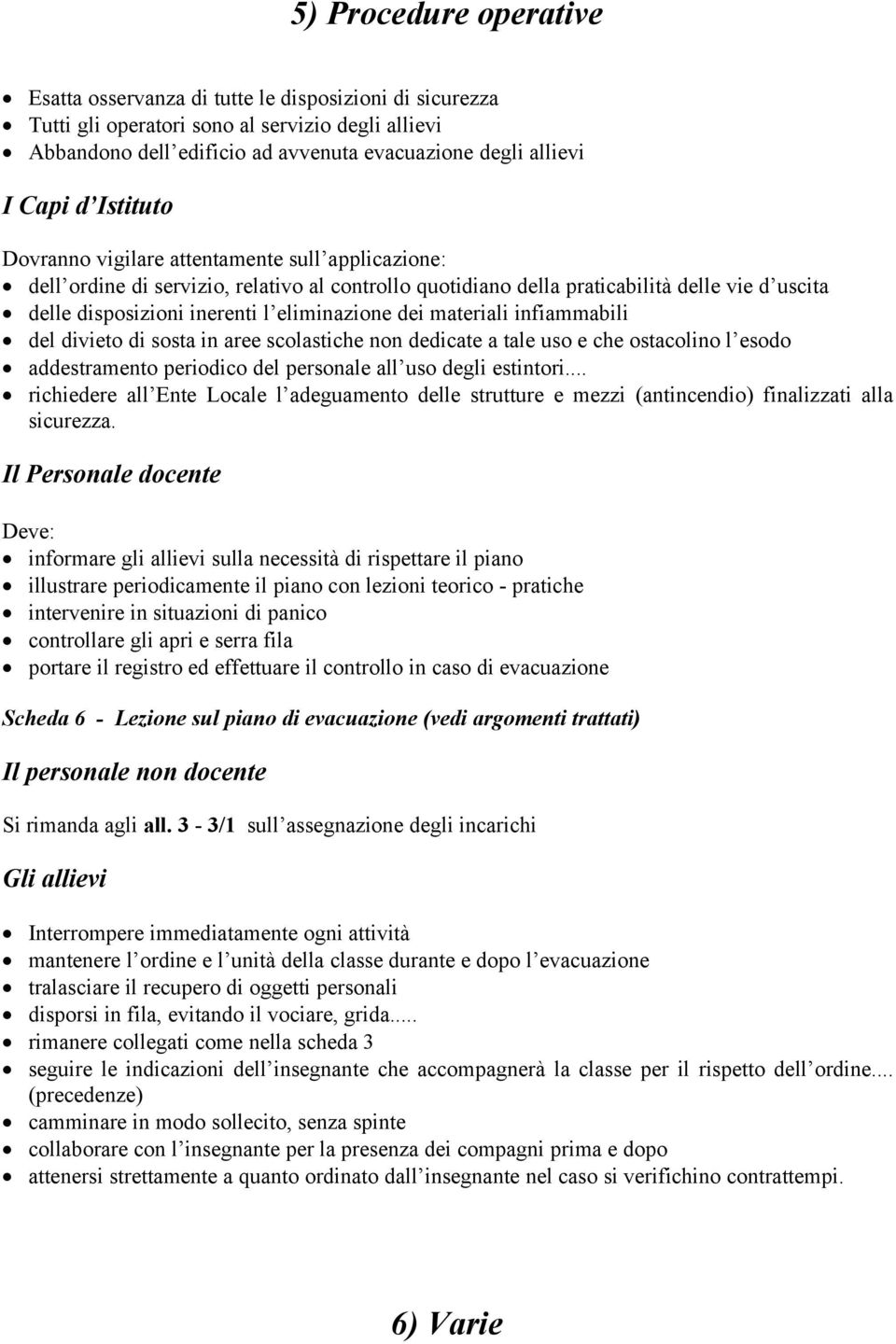 eliminazione dei materiali infiammabili del divieto di sosta in aree scolastiche non dedicate a tale uso e che ostacolino l esodo addestramento periodico del personale all uso degli estintori.