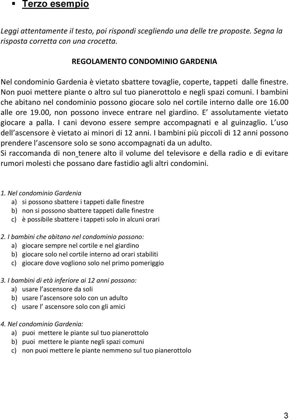 I bambini che abitano nel condominio possono giocare solo nel cortile interno dalle ore 16.00 alle ore 19.00, non possono invece entrare nel giardino. E assolutamente vietato giocare a palla.