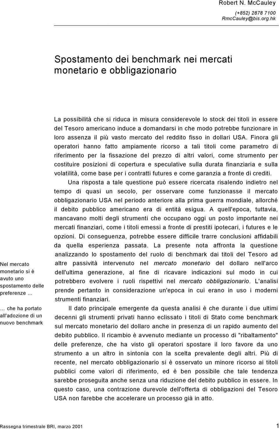 che si riduca in misura considerevole lo stock dei titoli in essere del Tesoro americano induce a domandarsi in che modo potrebbe funzionare in loro assenza il più vasto mercato del reddito fisso in