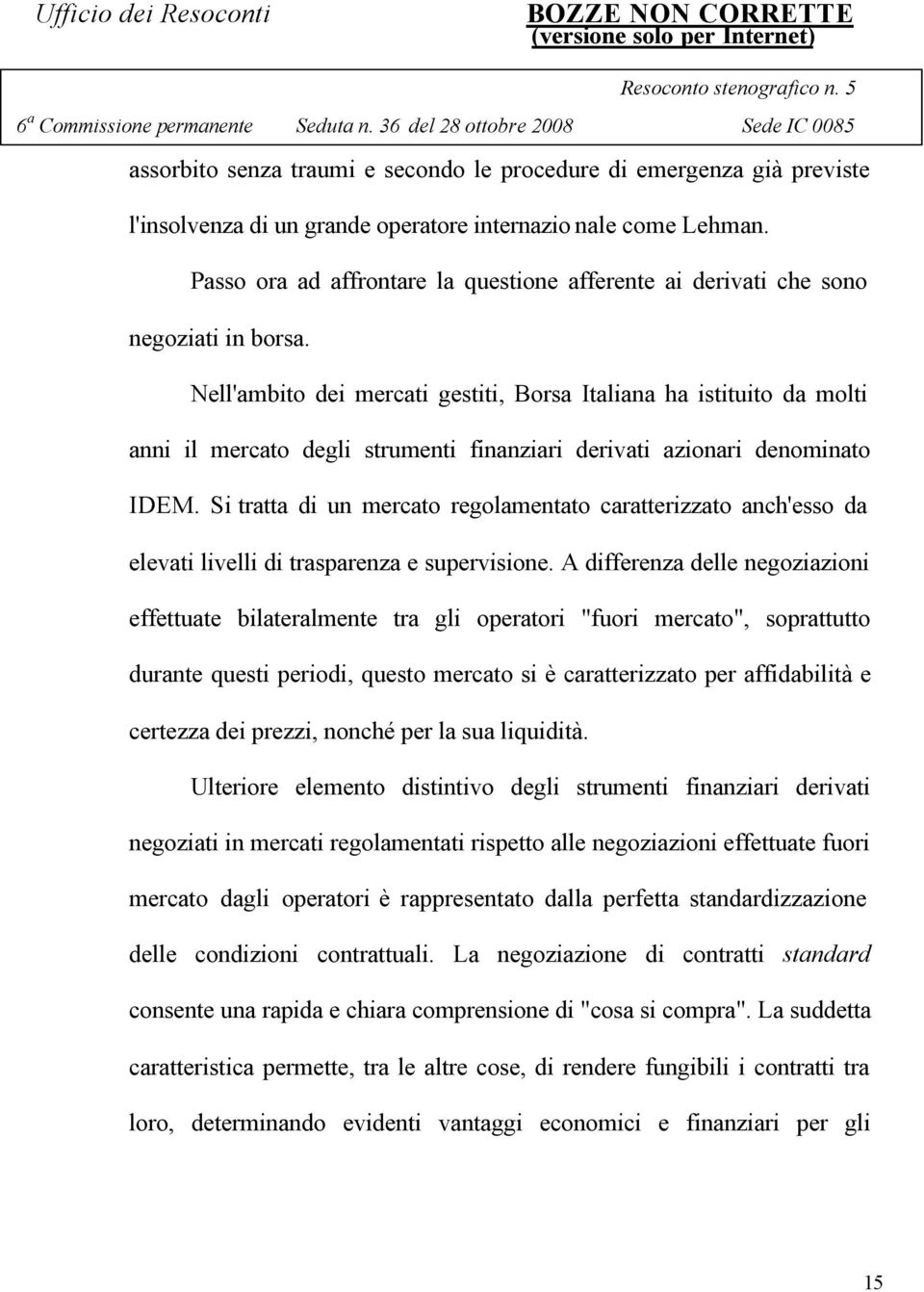 Nell'ambito dei mercati gestiti, Borsa Italiana ha istituito da molti anni il mercato degli strumenti finanziari derivati azionari denominato IDEM.