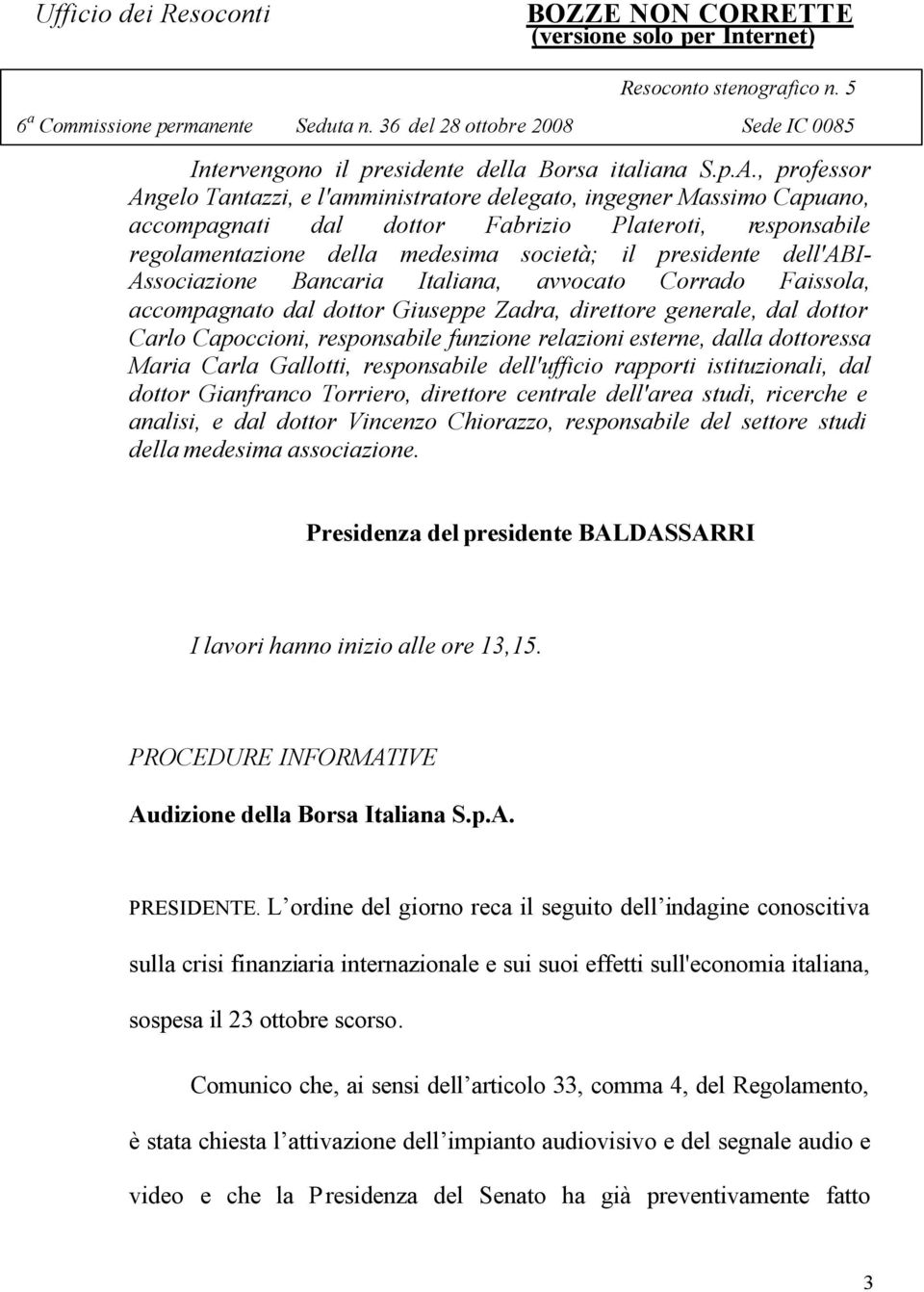 dell'abi- Associazione Bancaria Italiana, avvocato Corrado Faissola, accompagnato dal dottor Giuseppe Zadra, direttore generale, dal dottor Carlo Capoccioni, responsabile funzione relazioni esterne,