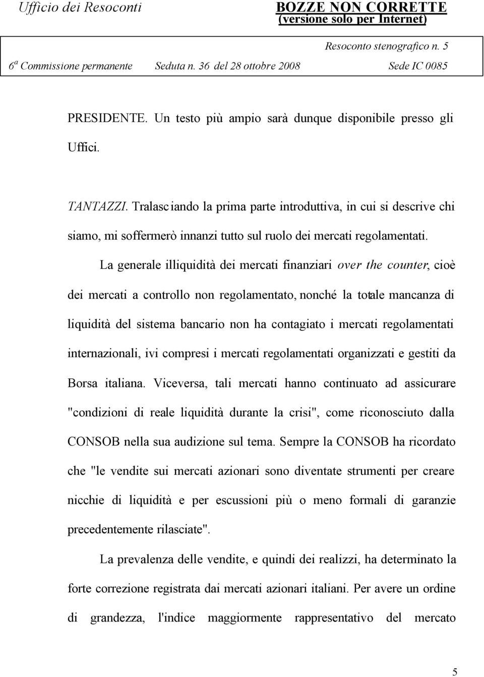 La generale illiquidità dei mercati finanziari over the counter, cioè dei mercati a controllo non regolamentato, nonché la totale mancanza di liquidità del sistema bancario non ha contagiato i