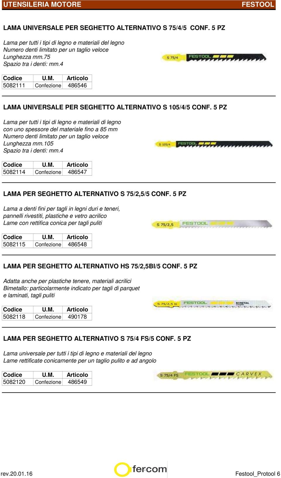 5 PZ Lama per tutti i tipi di legno e materiali di legno con uno spessore del materiale fino a 85 mm Numero denti limitato per un taglio veloce Lunghezza mm.105 Spazio tra i denti: mm.