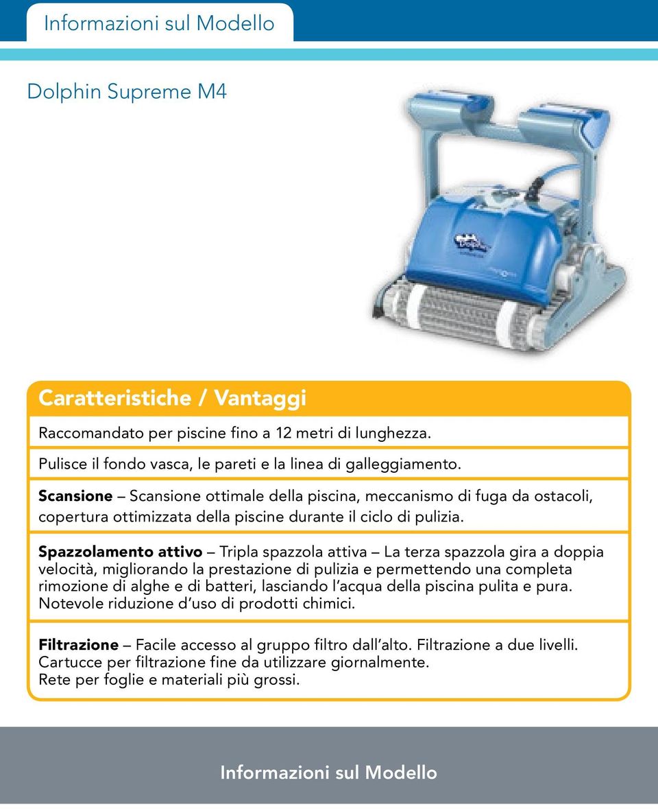 Spazzolamento attivo Tripla spazzola attiva La terza spazzola gira a doppia velocità, migliorando la prestazione di pulizia e permettendo una completa rimozione di alghe e di batteri, lasciando l