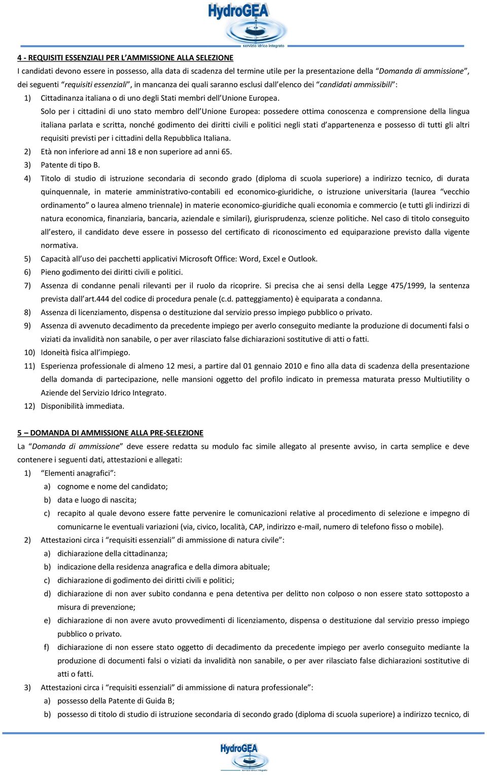 Solo per i cittadini di uno stato membro dell Unione Europea: possedere ottima conoscenza e comprensione della lingua italiana parlata e scritta, nonché godimento dei diritti civili e politici negli