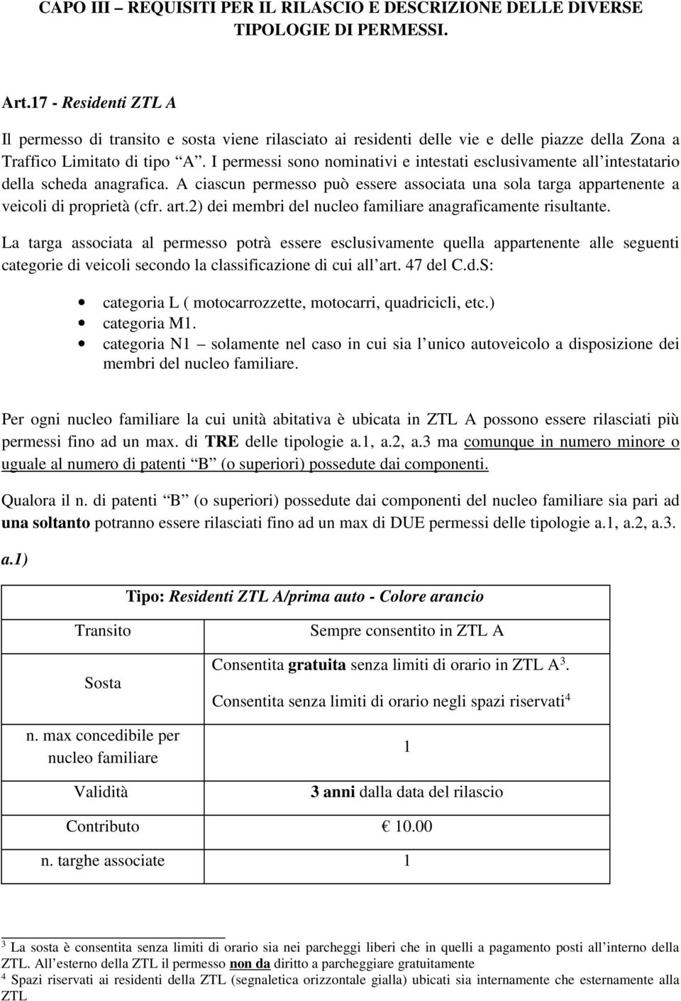 I permessi sono nominativi e intestati esclusivamente all intestatario della scheda anagrafica. A ciascun permesso può essere associata una sola targa appartenente a veicoli di proprietà (cfr. art.