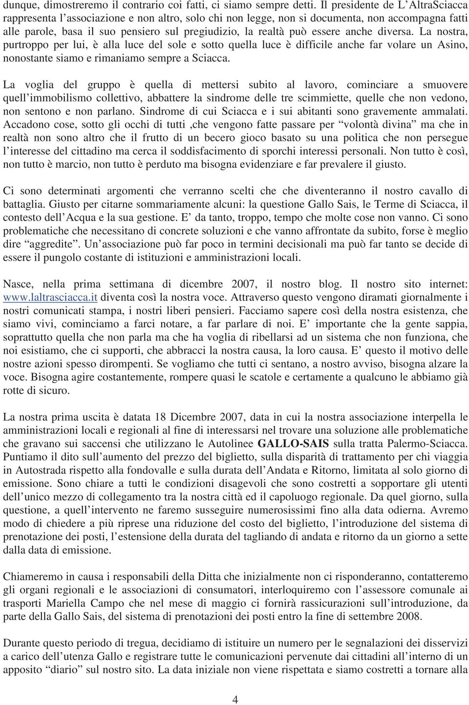 essere anche diversa. La nostra, purtroppo per lui, è alla luce del sole e sotto quella luce è difficile anche far volare un Asino, nonostante siamo e rimaniamo sempre a Sciacca.