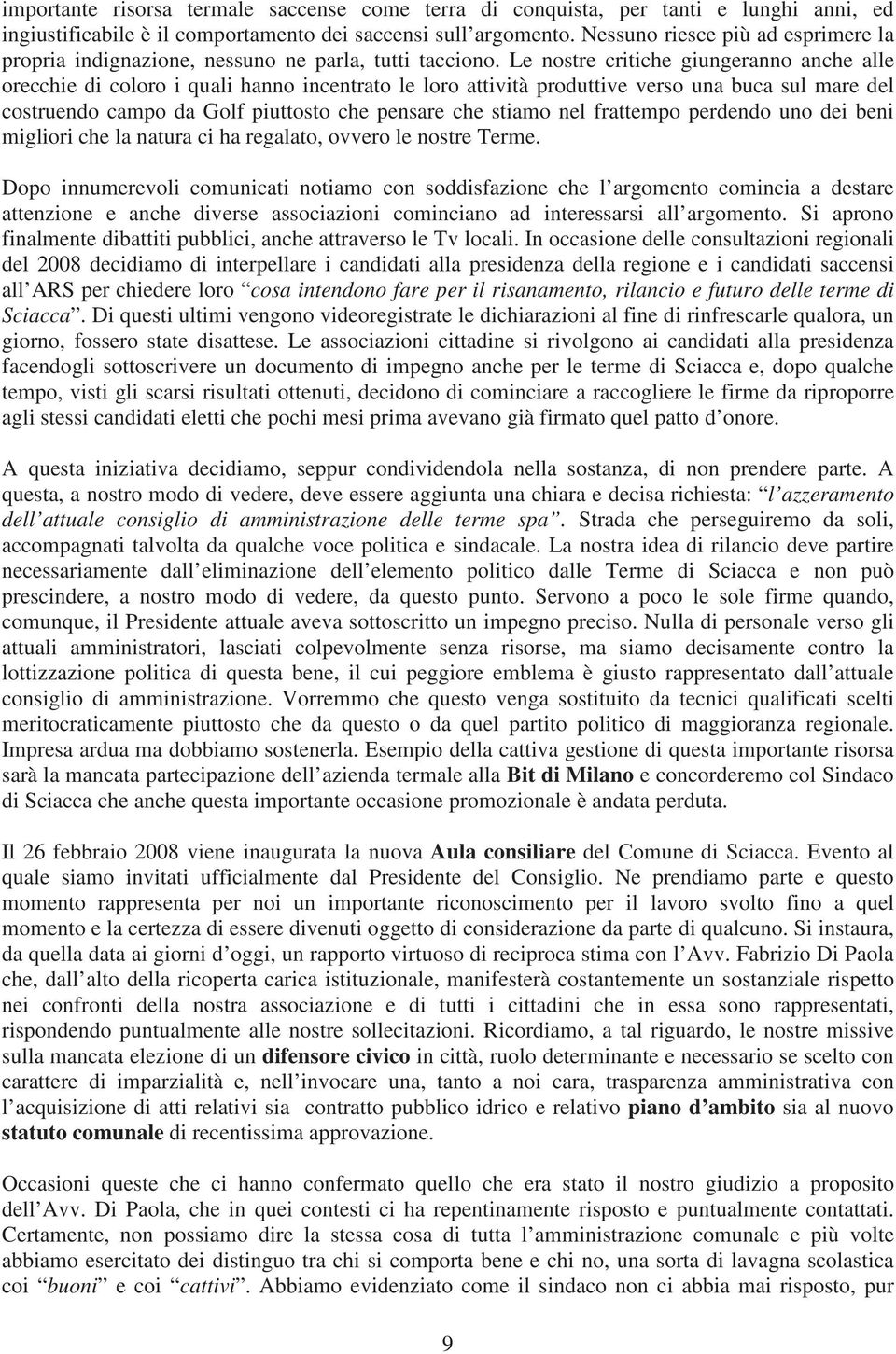 Le nostre critiche giungeranno anche alle orecchie di coloro i quali hanno incentrato le loro attività produttive verso una buca sul mare del costruendo campo da Golf piuttosto che pensare che stiamo