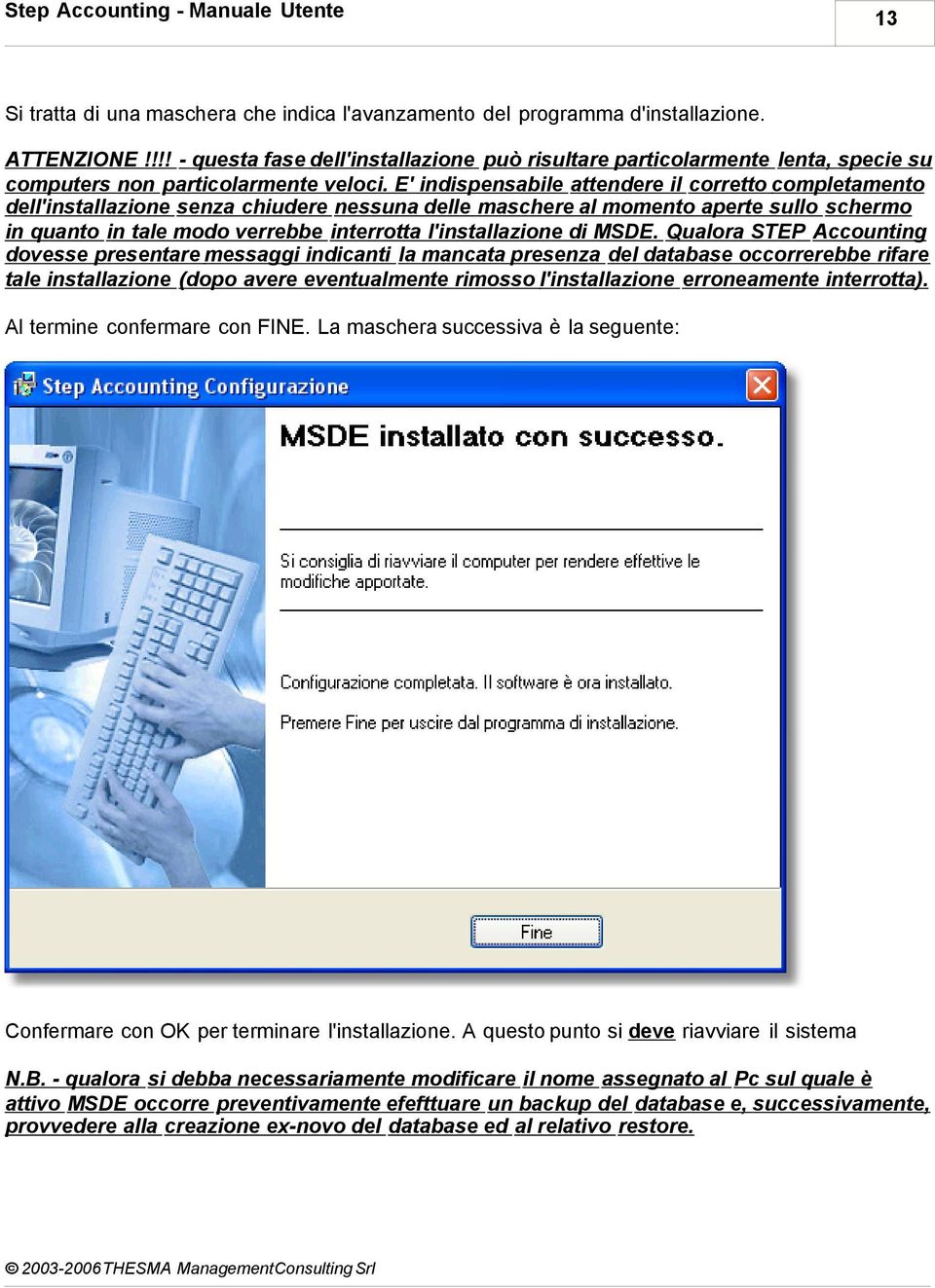 E' indispensabile attendere il corretto completamento dell'installazione senza chiudere nessuna delle maschere al momento aperte sullo schermo in quanto in tale modo verrebbe interrotta