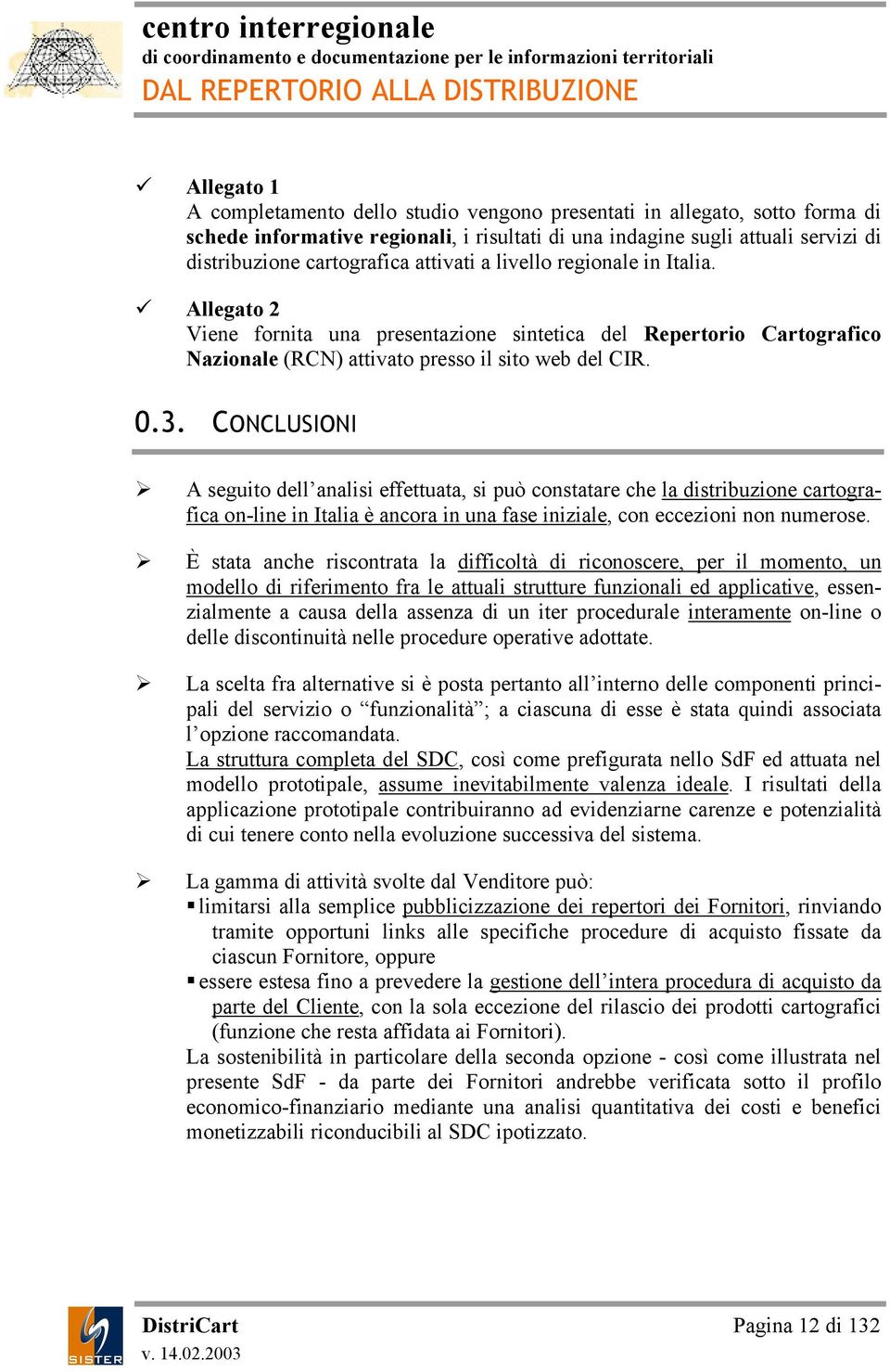 CONCLUONI A seguito dell analisi effettuata, si può constatare che la distribuzione cartografica on-line in Italia è ancora in una fase iniziale, con eccezioni non numerose.