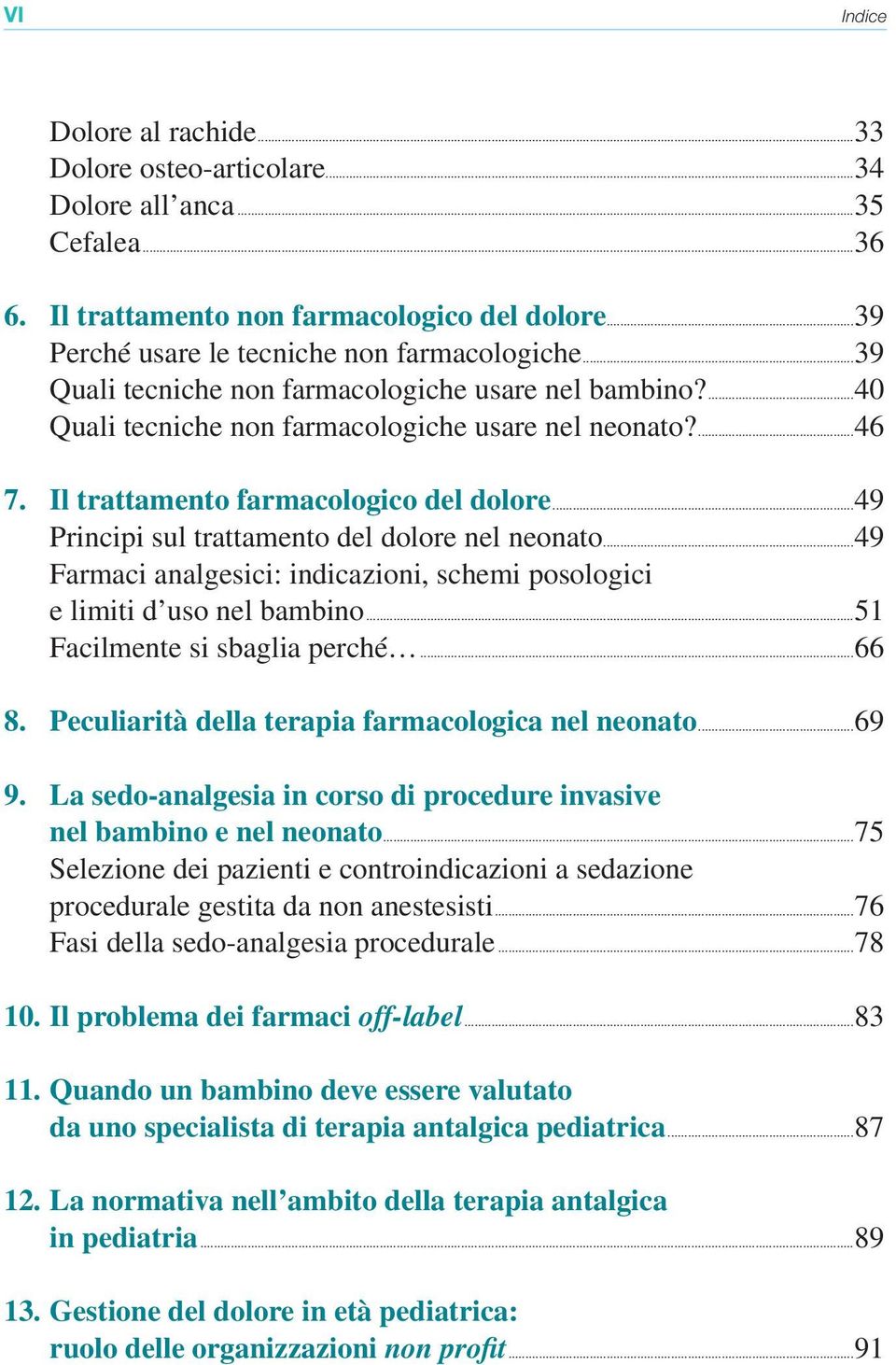 ..49 Principi sul trattamento del dolore nel neonato...49 Farmaci analgesici: indicazioni, schemi posologici e limiti d uso nel bambino...51 Facilmente si sbaglia perché...66 8.