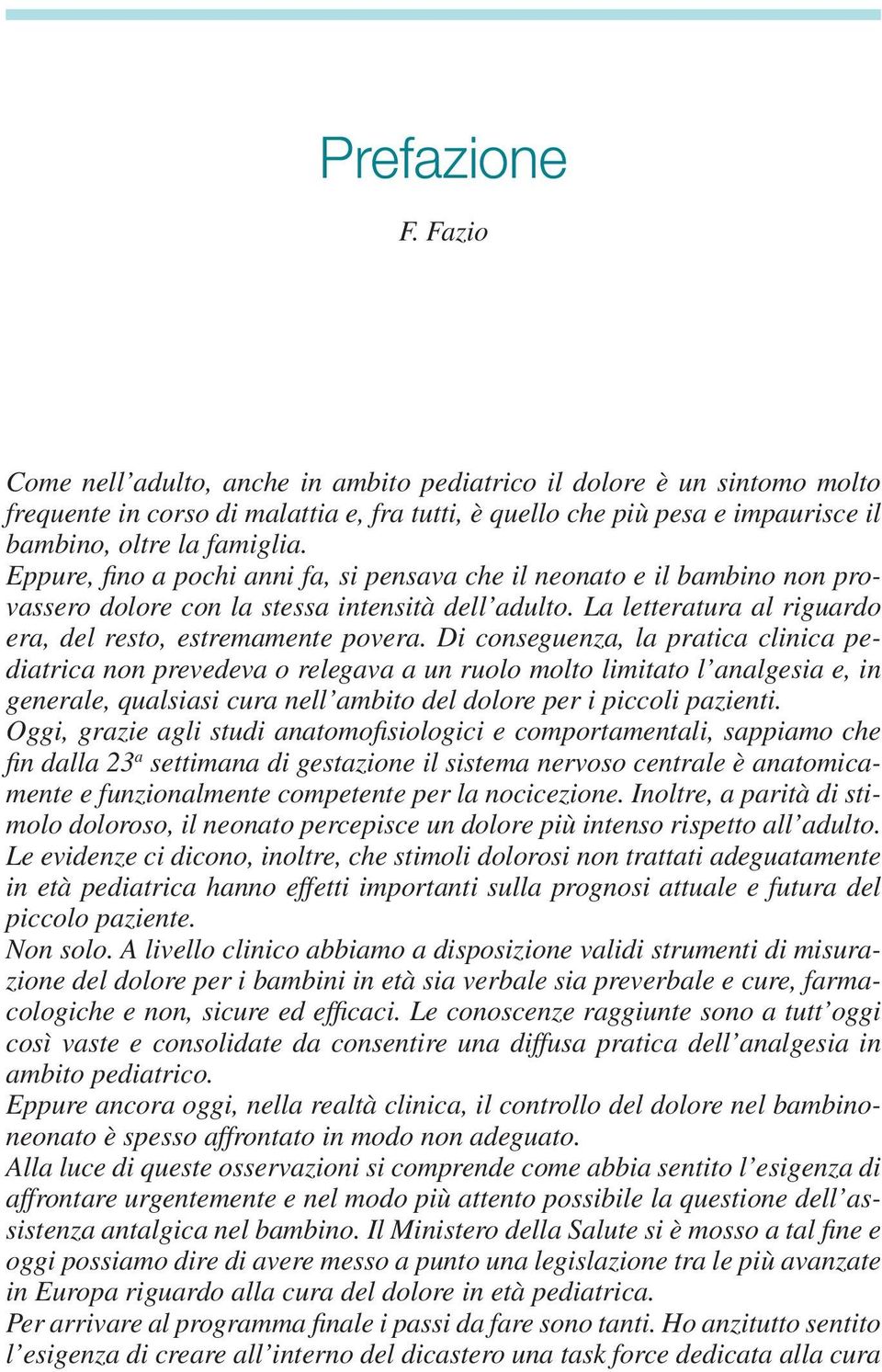 Eppure, fino a pochi anni fa, si pensava che il neonato e il bambino non provassero dolore con la stessa intensità dell adulto. La letteratura al riguardo era, del resto, estremamente povera.