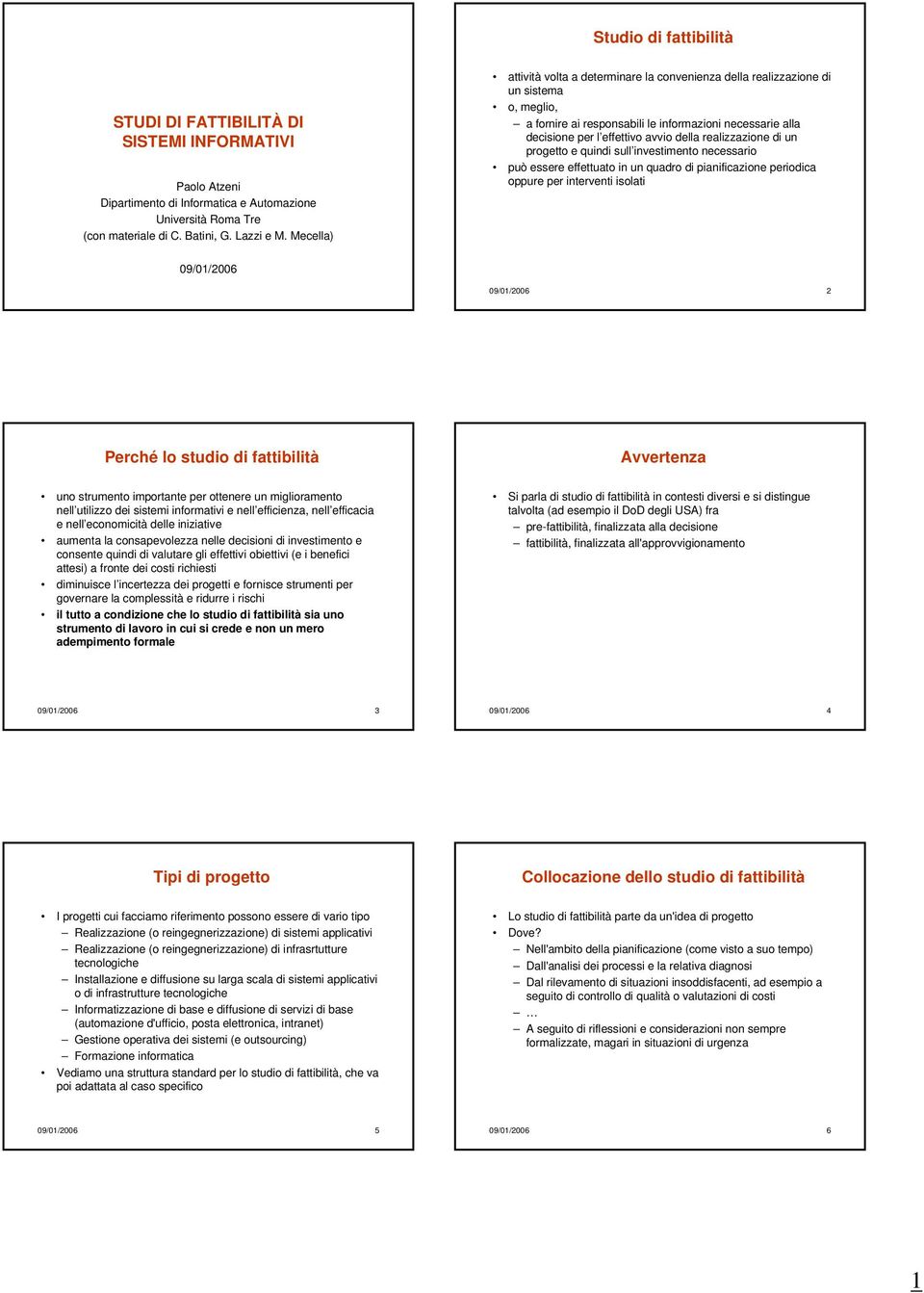 realizzazione di un progetto e quindi sull investimento necessario può essere effettuato in un quadro di pianificazione periodica oppure per interventi isolati 09/01/2006 09/01/2006 2 Perché lo