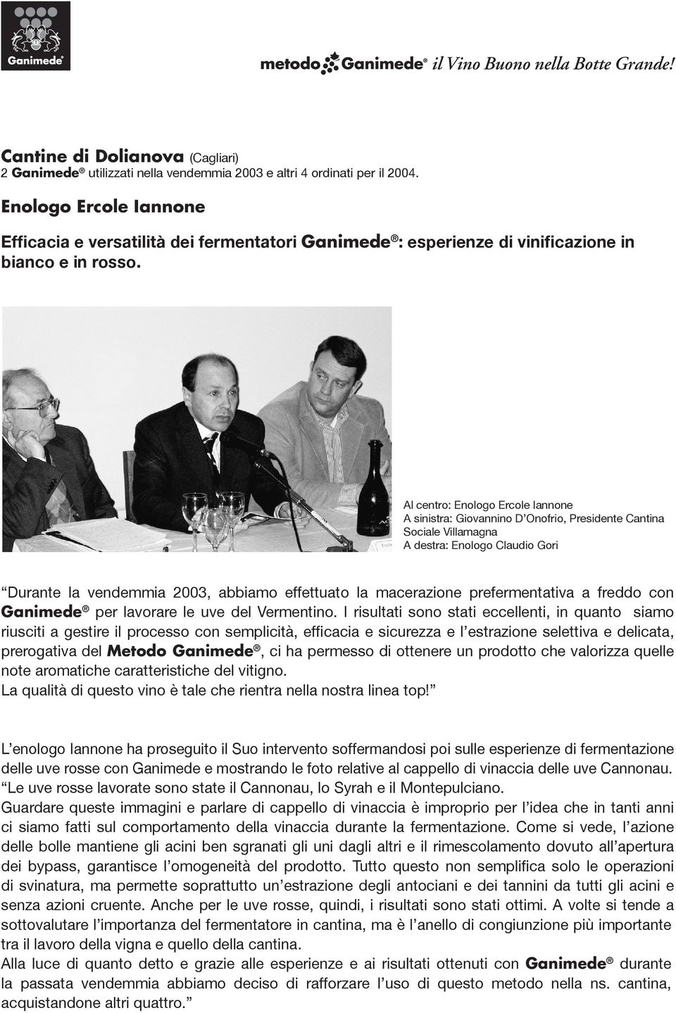 Al centro: Enologo Ercole Iannone A sinistra: Giovannino D Onofrio, Presidente Cantina Sociale Villamagna A destra: Enologo Claudio Gori Durante la vendemmia 2003, abbiamo effettuato la macerazione