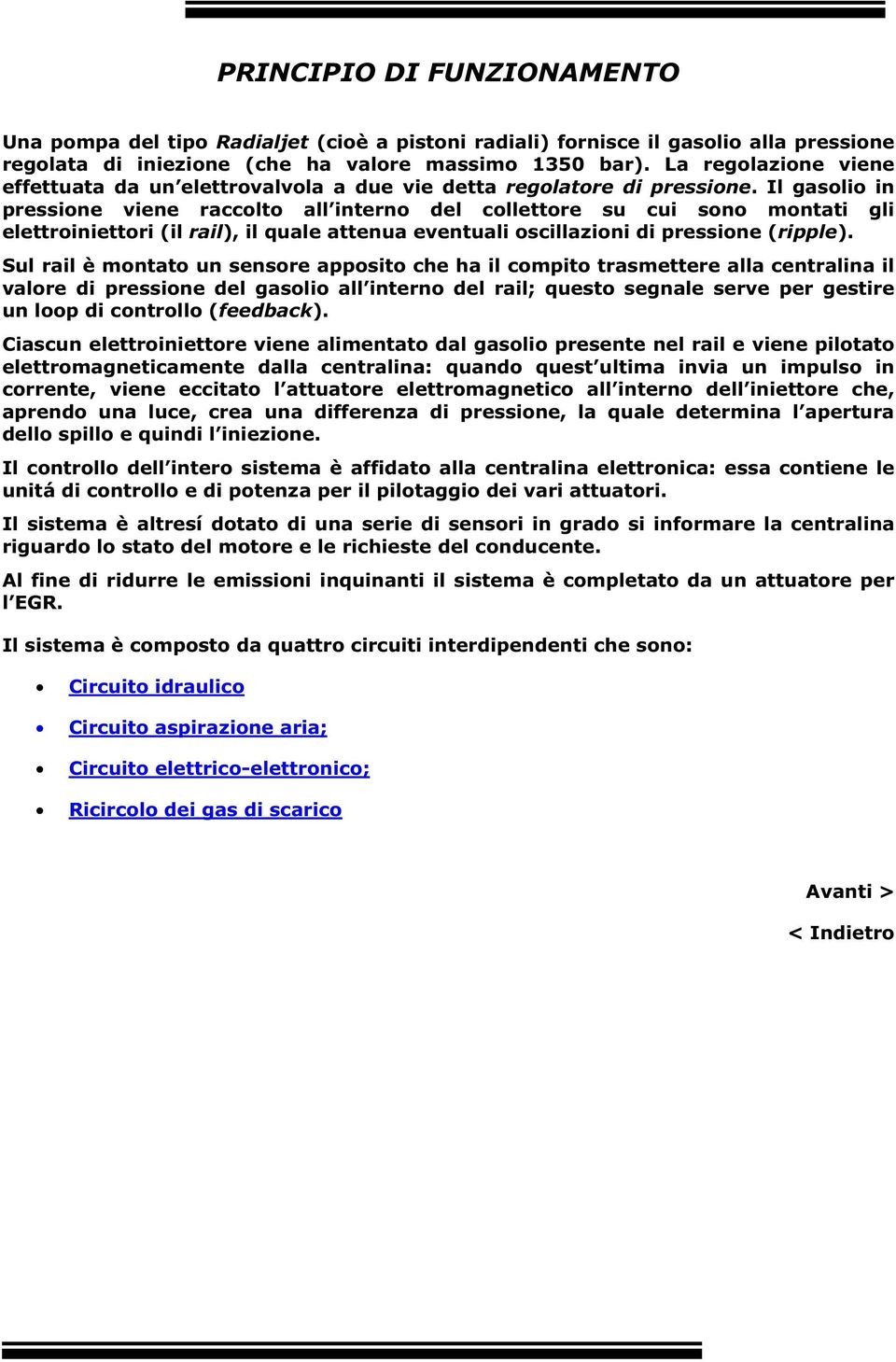 Il gasolio in pressione viene raccolto all interno del collettore su cui sono montati gli elettroiniettori (il rail), il quale attenua eventuali oscillazioni di pressione (ripple).