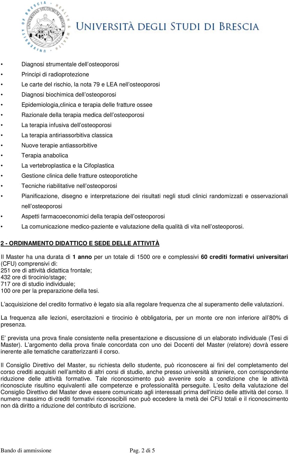 vertebroplastica e la Cifoplastica Gestione clinica delle fratture osteoporotiche Tecniche riabilitative nell osteoporosi Pianificazione, disegno e interpretazione dei risultati negli studi clinici