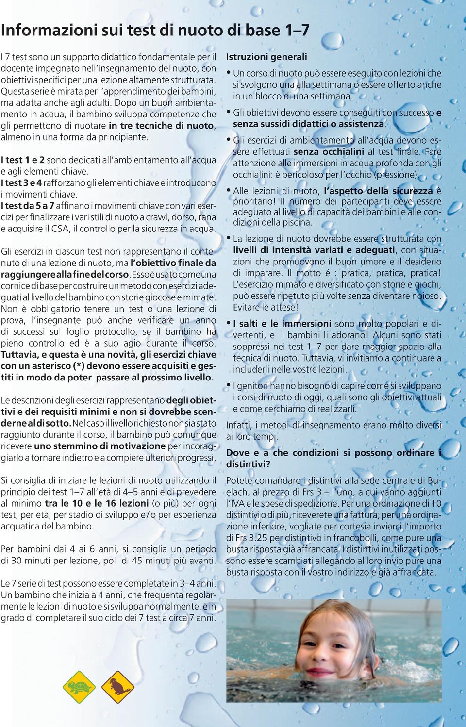 Dopo un buon ambienta- mento in acqua, il bambino sviluppa competenze che gli permettono di nuotare in tre tecniche di nuoto, almeno in una forma da principiante.