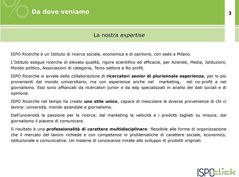 ISPO Ricerche si avvale della collaborazione di ricercatori senior di pluriennale esperienza, per lo più provenienti dal mondo universitario, ma con esperienze anche nel marketing, nel no-profit e