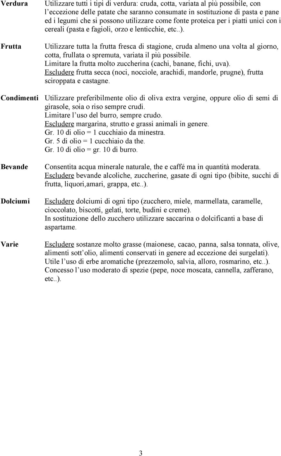 Utilizzare tutta la frutta fresca di stagione, cruda almeno una volta al giorno, cotta, frullata o spremuta, variata il più possibile. Limitare la frutta molto zuccherina (cachi, banane, fichi, uva).