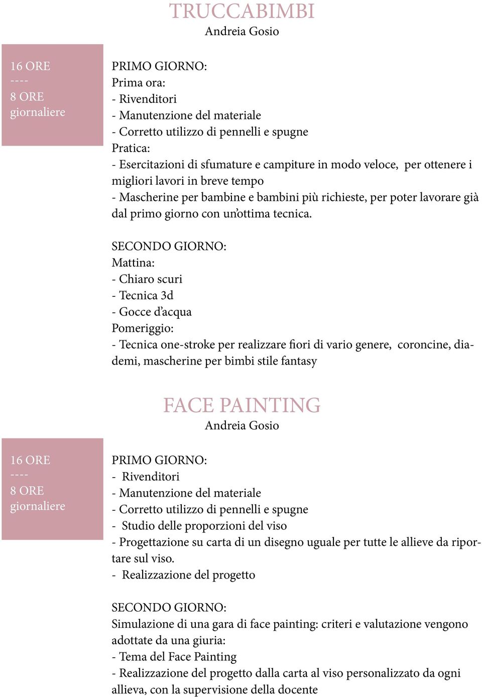 SECONDO GIORNO: Mattina: - Chiaro scuri - Tecnica 3d - Gocce d acqua Pomeriggio: - Tecnica one-stroke per realizzare fiori di vario genere, coroncine, diademi, mascherine per bimbi stile fantasy FACE