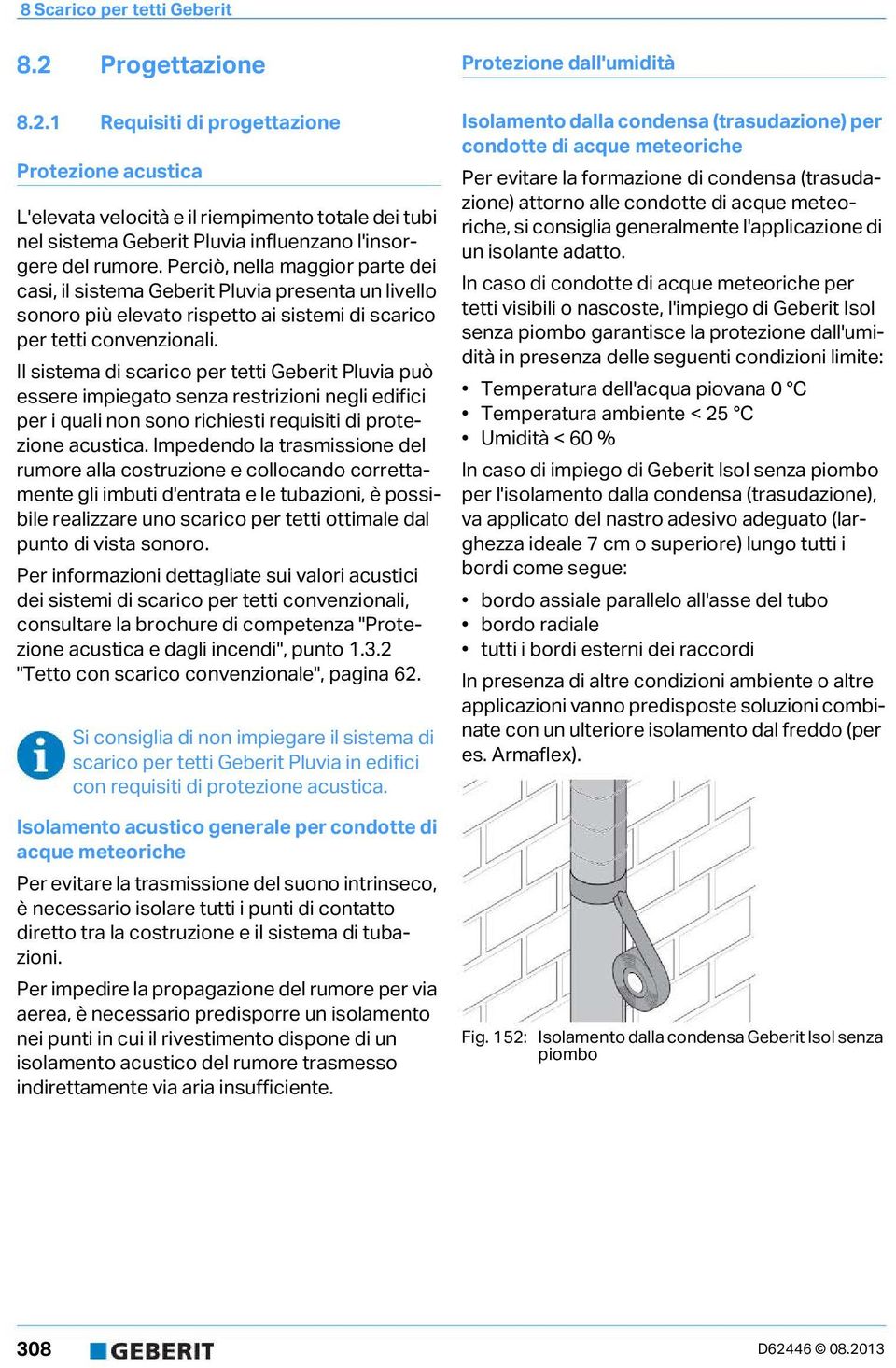 Il sistema di scarico per tetti Geberit Pluvia può essere impiegato senza restrizioni negli edifici per i quali non sono richiesti requisiti di protezione acustica.