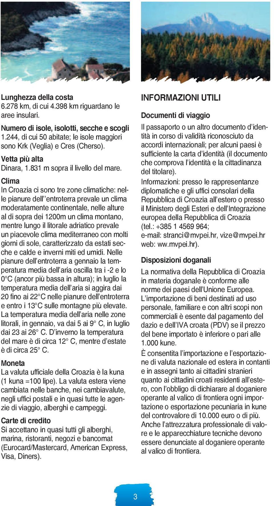 Clima In Croazia ci sono tre zone climatiche: nelle pianure dell entroterra prevale un clima moderatamente continentale, nelle alture al di sopra dei 1200m un clima montano, mentre lungo il litorale