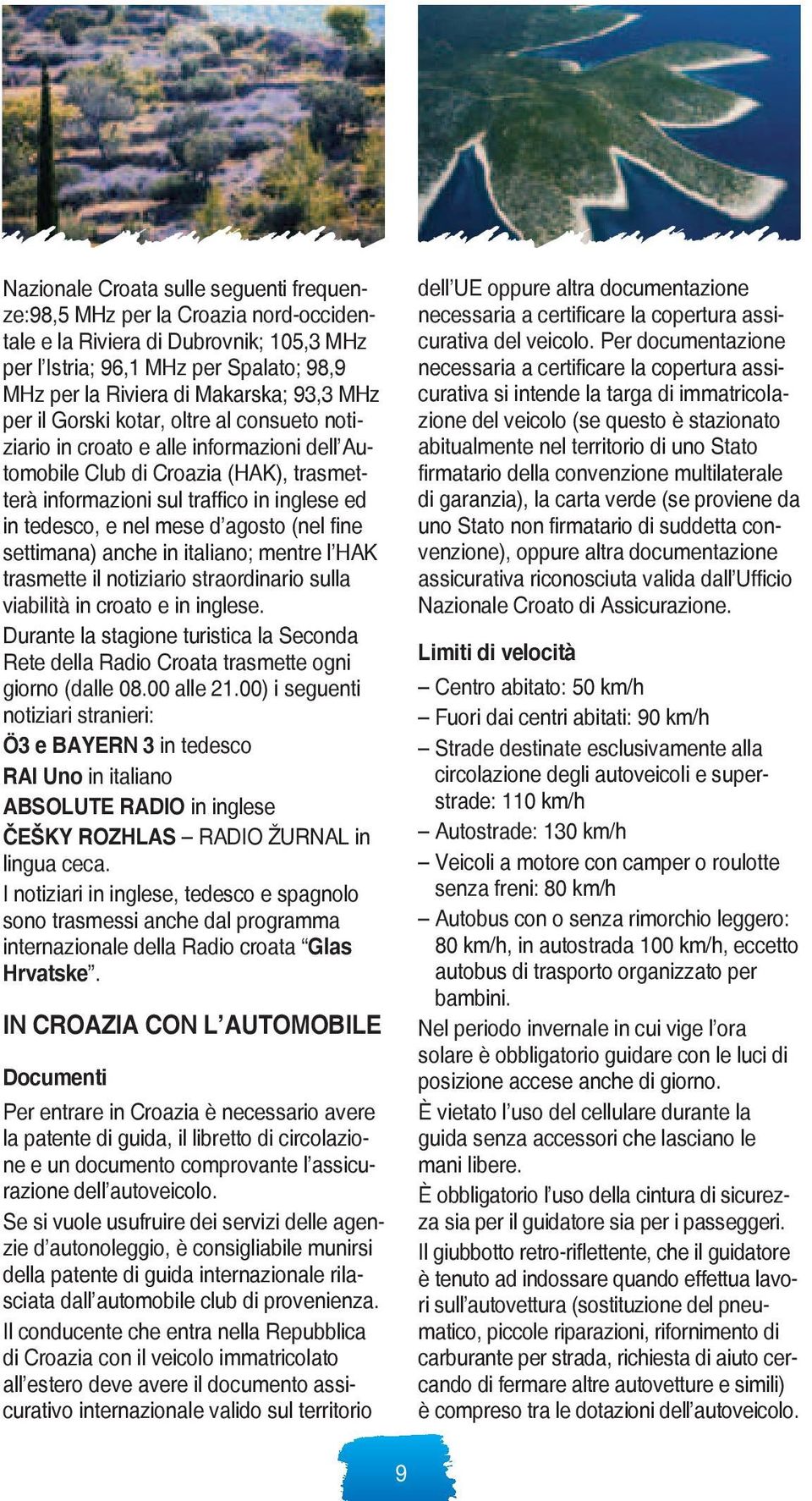 agosto (nel fine settimana) anche in italiano; mentre l HAK trasmette il notiziario straordinario sulla viabilità in croato e in inglese.