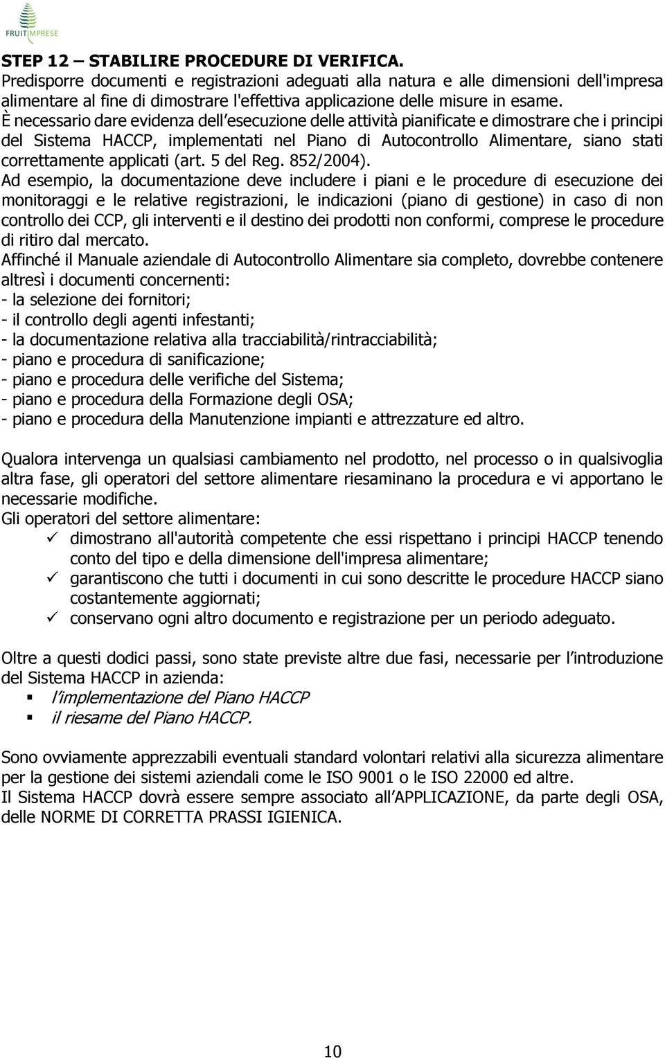 È necessario dare evidenza dell esecuzione delle attività pianificate e dimostrare che i principi del Sistema HACCP, implementati nel Piano di Autocontrollo Alimentare, siano stati correttamente