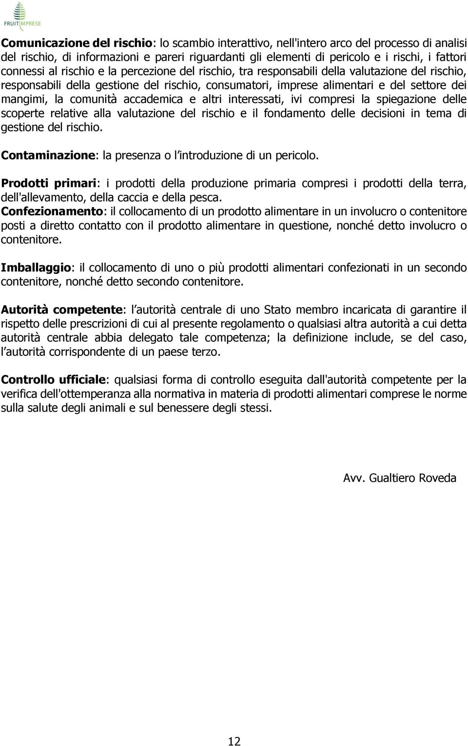 accademica e altri interessati, ivi compresi la spiegazione delle scoperte relative alla valutazione del rischio e il fondamento delle decisioni in tema di gestione del rischio.