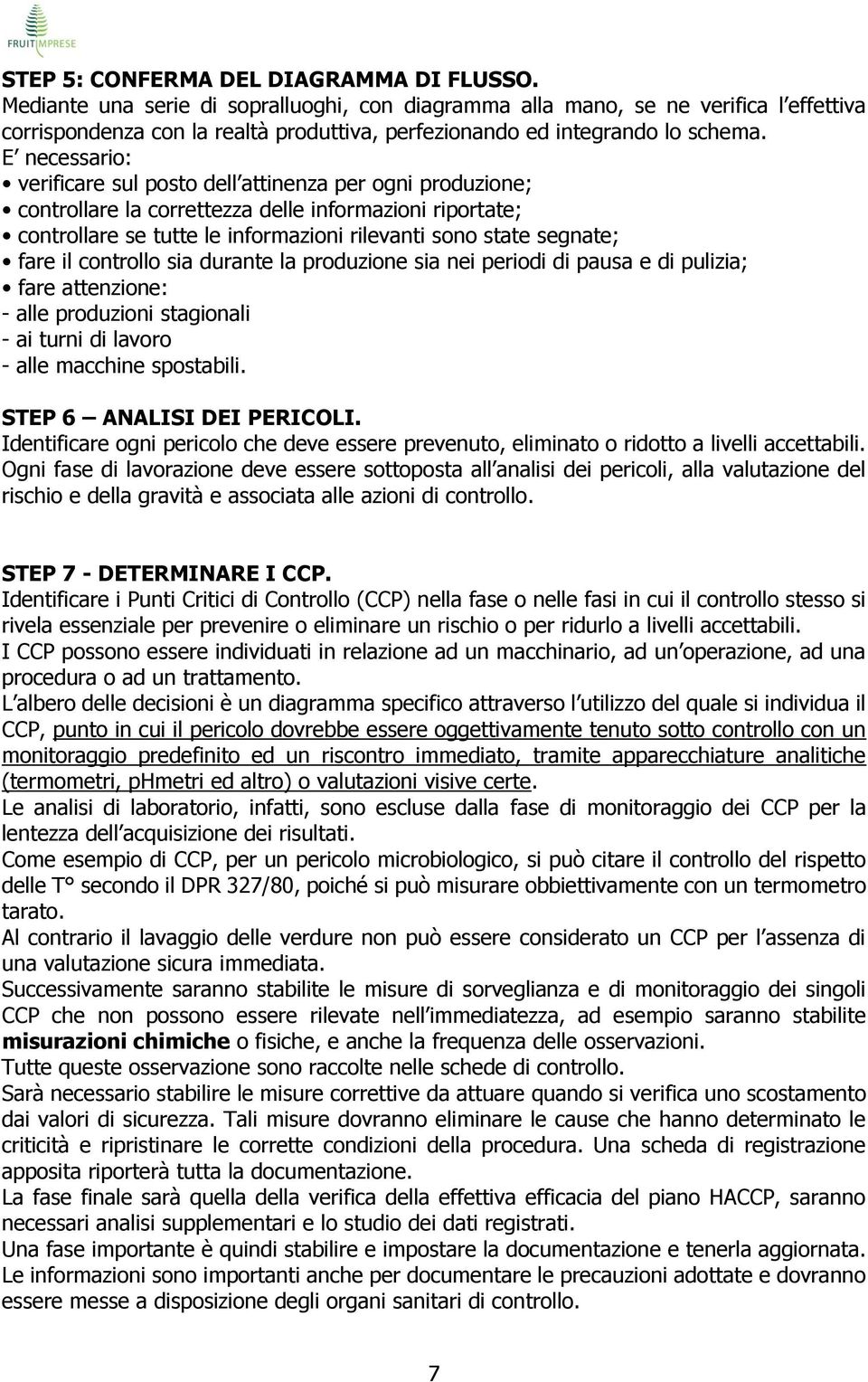 E necessario: verificare sul posto dell attinenza per ogni produzione; controllare la correttezza delle informazioni riportate; controllare se tutte le informazioni rilevanti sono state segnate; fare