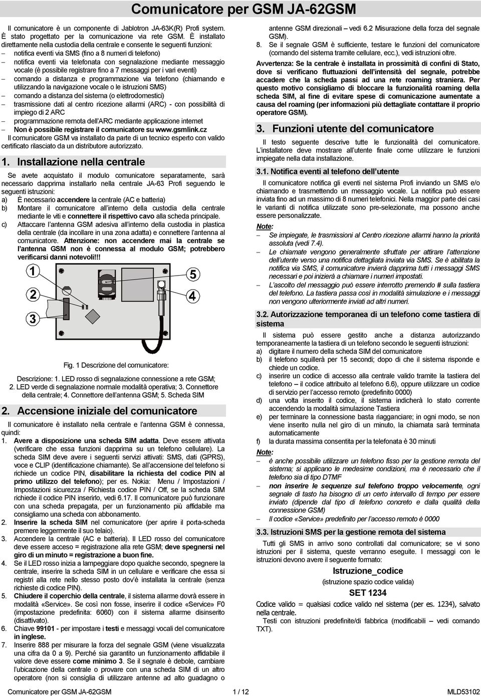 messaggio vocale (è possibile registrare fino a 7 messaggi per i vari eventi) comando a distanza e programmazione via telefono (chiamando e utilizzando la navigazione vocale o le istruzioni SMS)