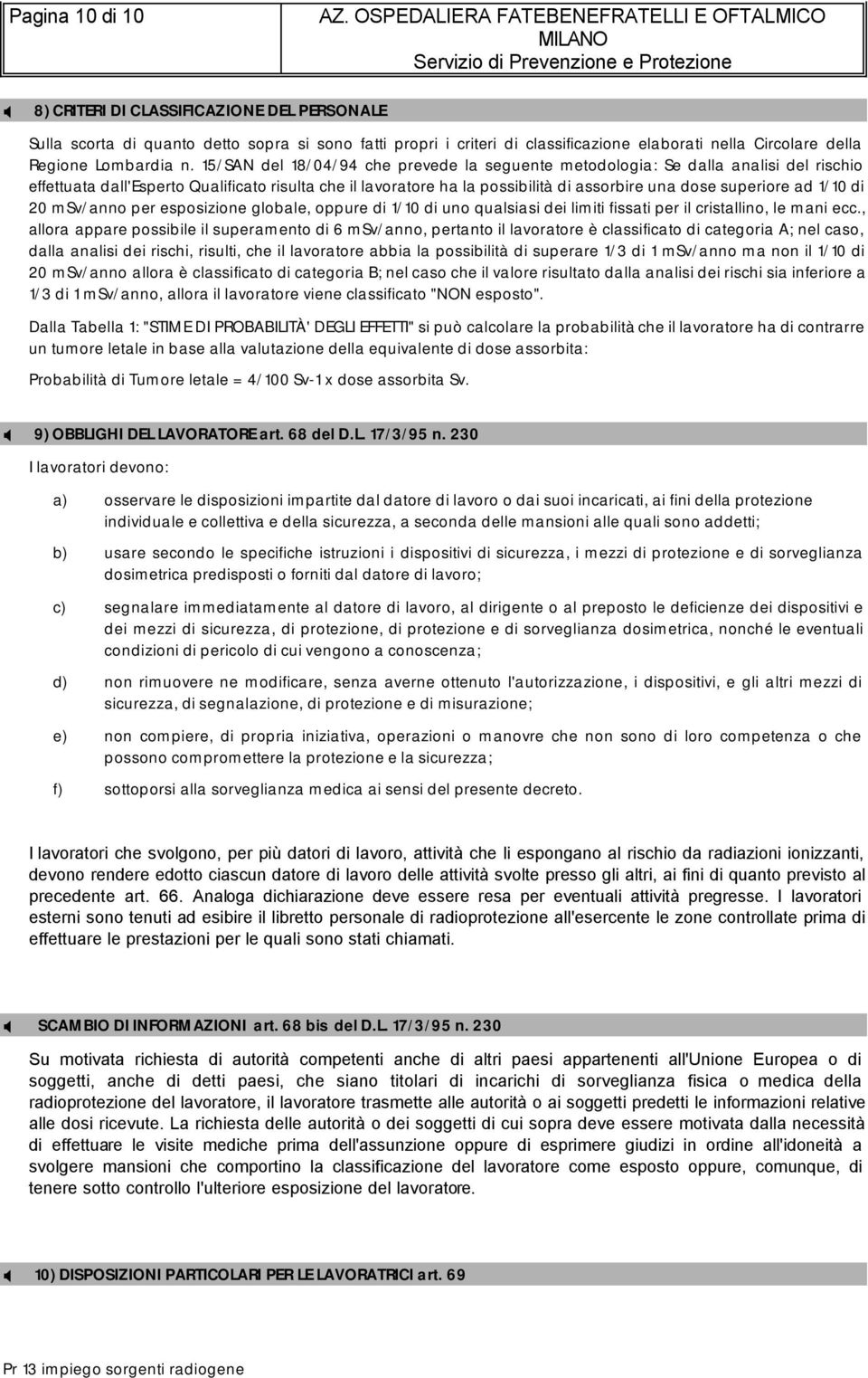 ad 1/10 di 20 msv/anno per esposizione globale, oppure di 1/10 di uno qualsiasi dei limiti fissati per il cristallino, le mani ecc.