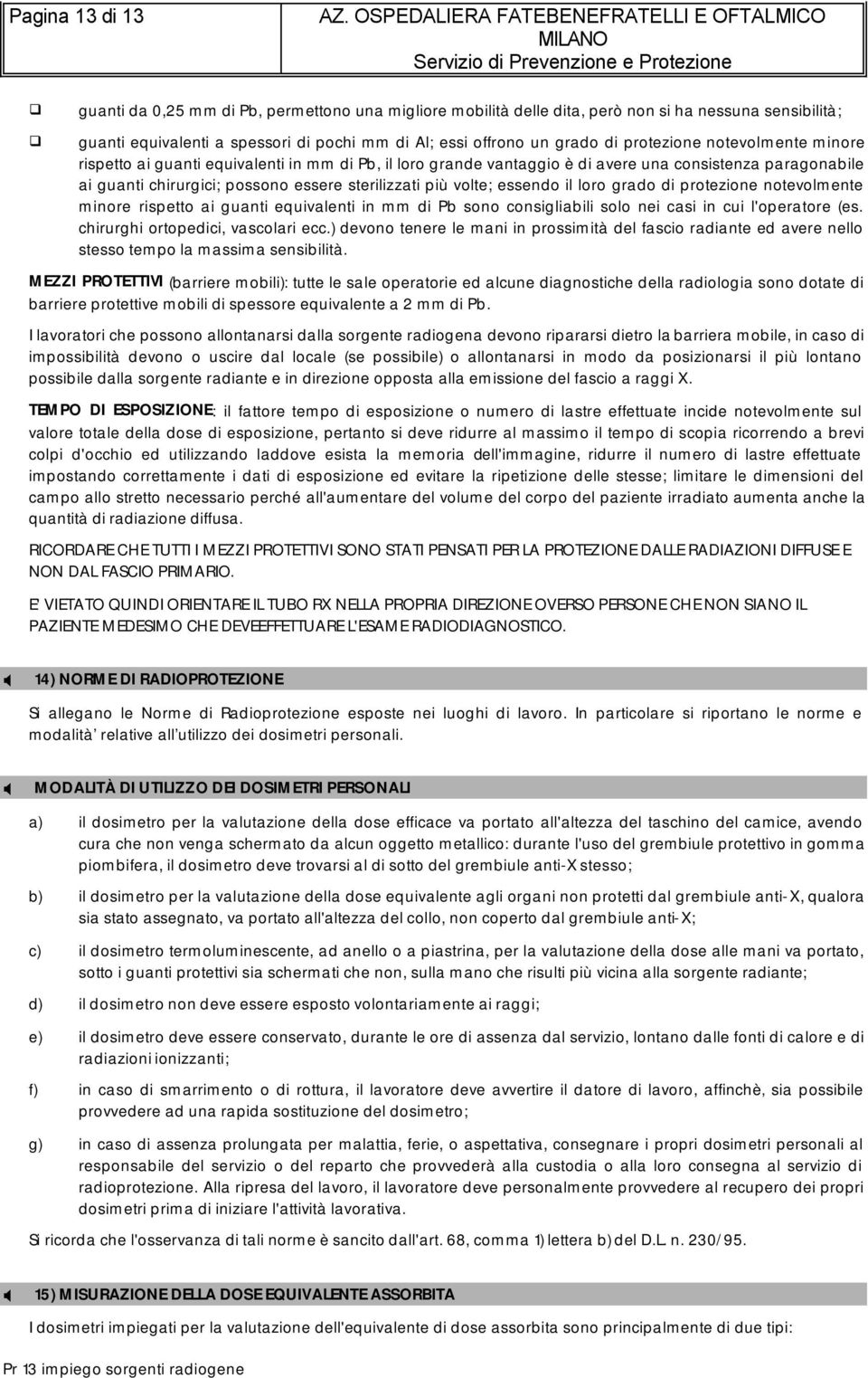 volte; essendo il loro grado di protezione notevolmente minore rispetto ai guanti equivalenti in mm di Pb sono consigliabili solo nei casi in cui l'operatore (es. chirurghi ortopedici, vascolari ecc.