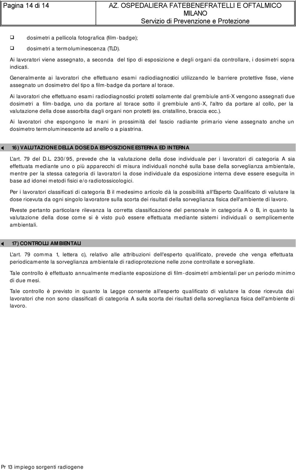 Generalmente ai lavoratori che effettuano esami radiodiagnostici utilizzando le barriere protettive fisse, viene assegnato un dosimetro del tipo a film-badge da portare al torace.