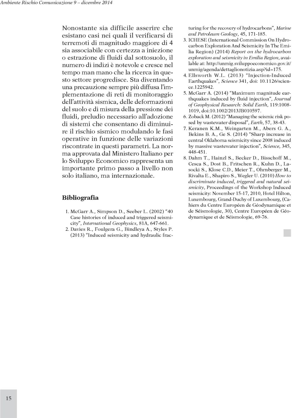 Sta diventando una precauzione sempre più diffusa l implementazione di reti di monitoraggio dell attività sismica, delle deformazioni del suolo e di misura della pressione dei fluidi, preludio