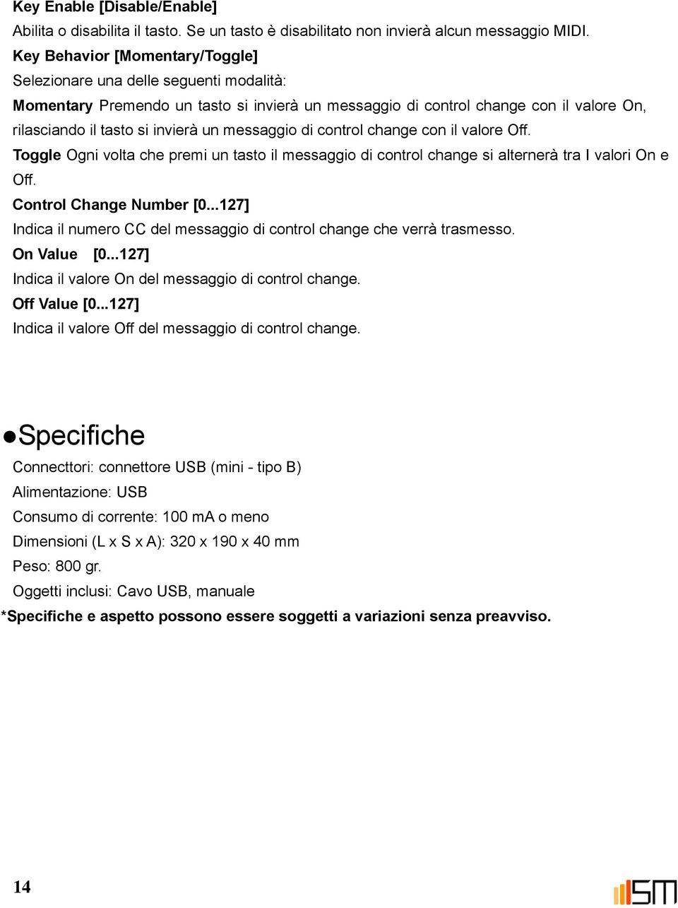 messaggio di control change con il valore Off. Toggle Ogni volta che premi un tasto il messaggio di control change si alternerà tra I valori On e Off. Control Change Number [0.