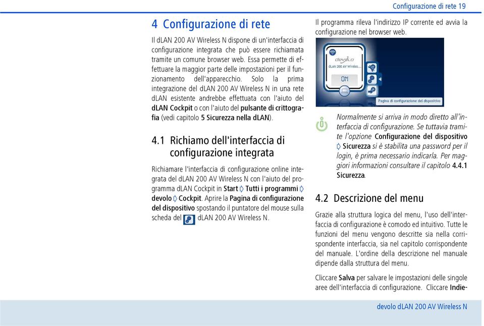 Solo la prima integrazione del dlan 200 AV Wireless N in una rete dlan esistente andrebbe effettuata con l'aiuto del dlan Cockpit o con l'aiuto del pulsante di crittografia (vedi capitolo 5 Sicurezza