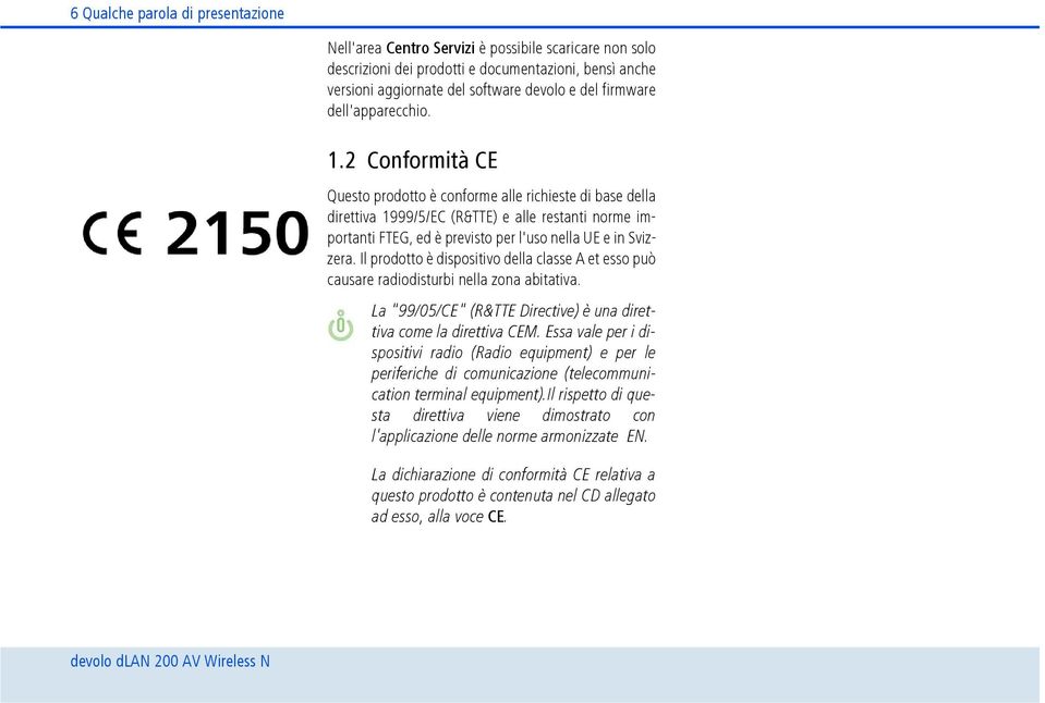 2 Conformità CE Questo prodotto è conforme alle richieste di base della direttiva 1999/5/EC (R&TTE) e alle restanti norme importanti FTEG, ed è previsto per l'uso nella UE e in Svizzera.