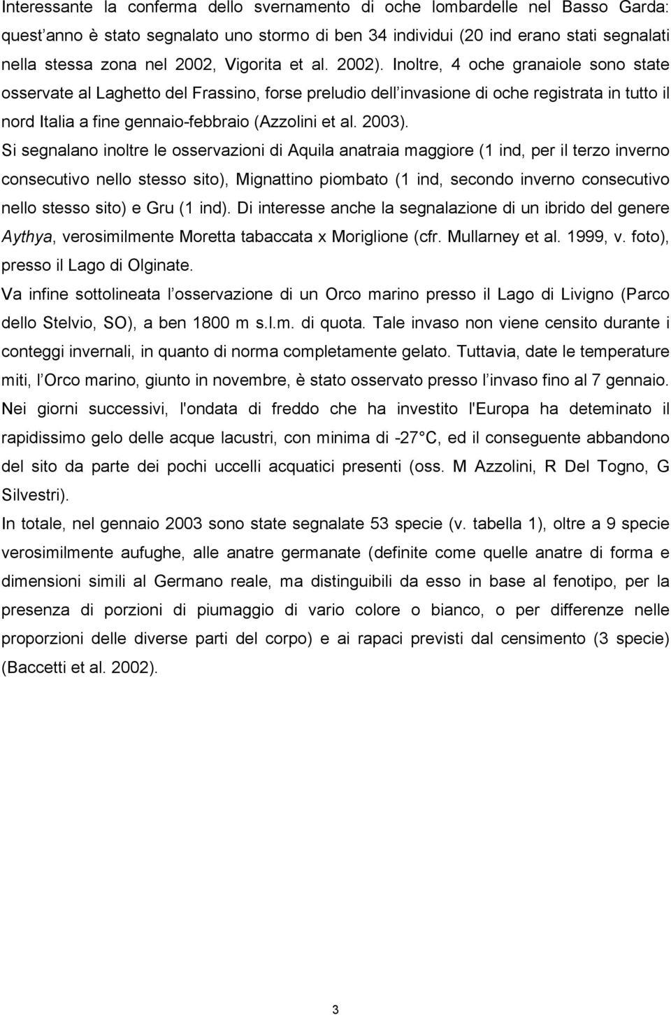 Inoltre, 4 oche granaiole sono state osservate al Laghetto del Frassino, forse preludio dell invasione di oche registrata in tutto il nord Italia a fine gennaio-febbraio (Azzolini et al. 2003).