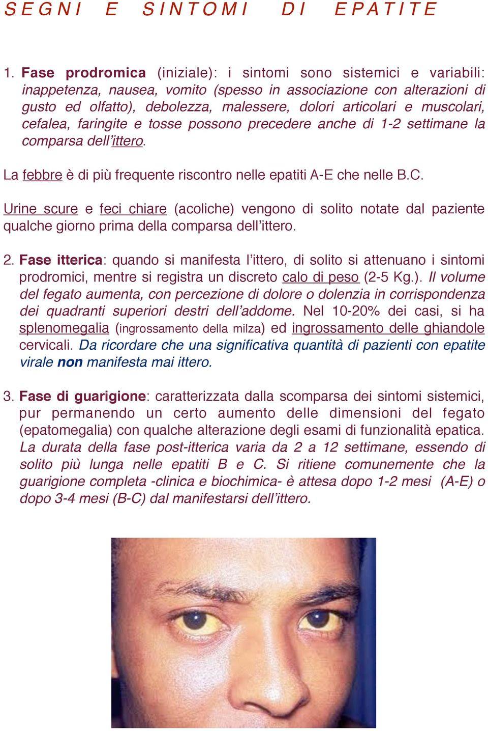 muscolari, cefalea, faringite e tosse possono precedere anche di 1-2 settimane la comparsa dellʼittero. La febbre è di più frequente riscontro nelle epatiti A-E che nelle B.C.